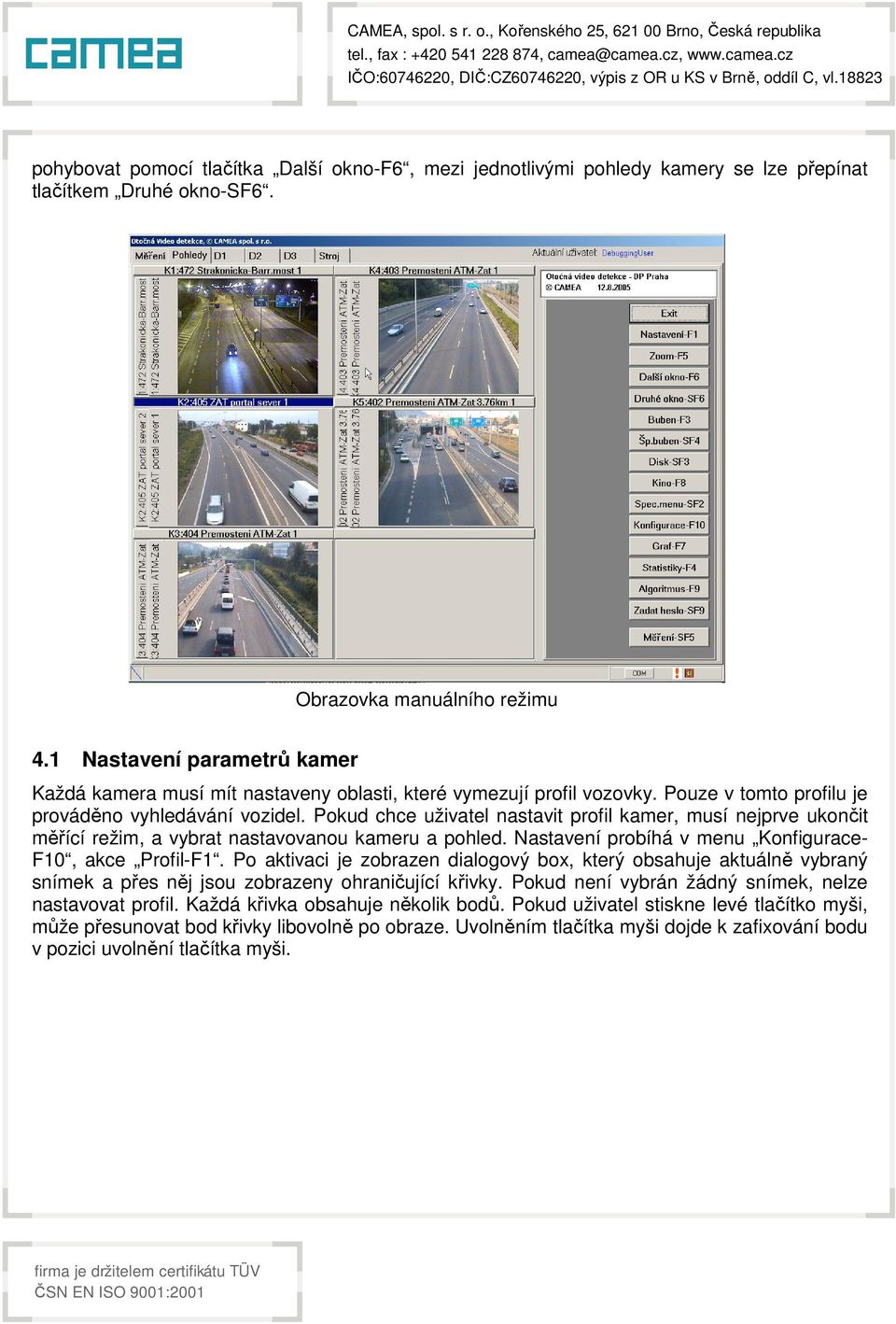 Pokud chce uživatel nastavit profil kamer, musí nejprve ukončit měřící režim, a vybrat nastavovanou kameru a pohled. Nastavení probíhá v menu Konfigurace- F10, akce Profil-F1.