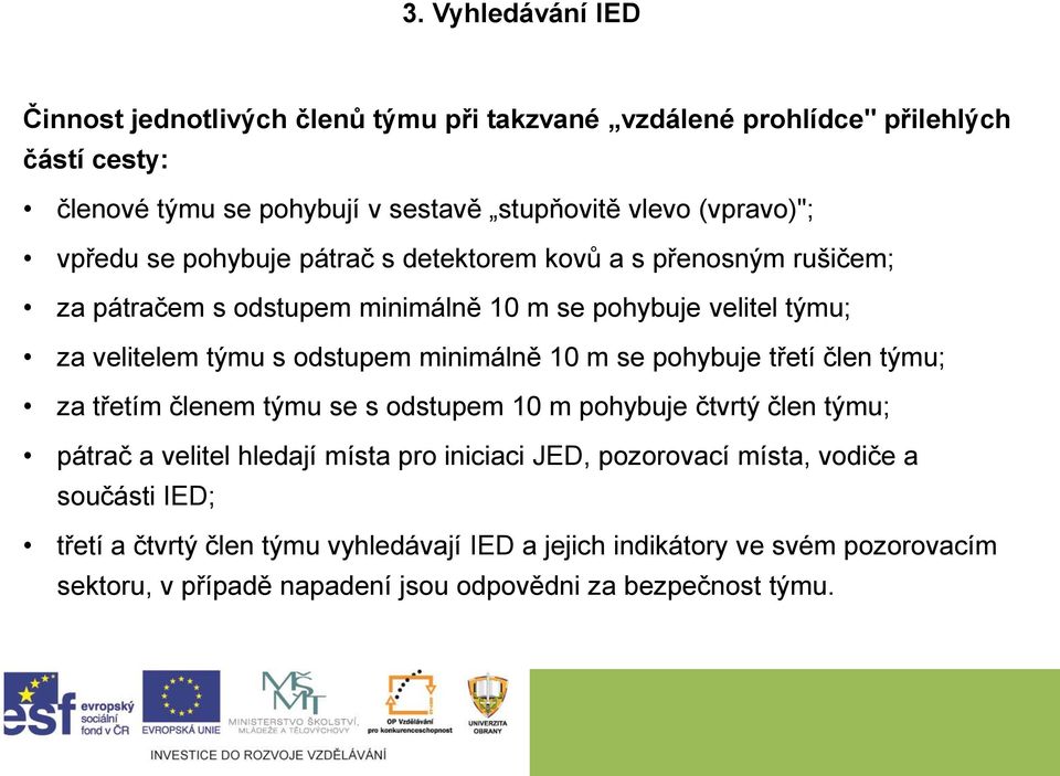 se pohybuje třetí člen týmu; za třetím členem týmu se s odstupem 10 m pohybuje čtvrtý člen týmu; pátrač a velitel hledají místa pro iniciaci JED, pozorovací místa,