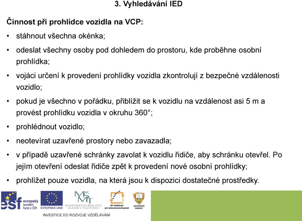 prohlídku vozidla v okruhu 360 ; prohlédnout vozidlo; neotevírat uzavřené prostory nebo zavazadla; v případě uzavřené schránky zavolat k vozidlu řidiče, aby