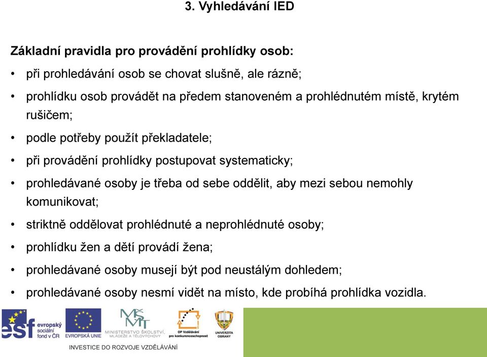 prohledávané osoby je třeba od sebe oddělit, aby mezi sebou nemohly komunikovat; striktně oddělovat prohlédnuté a neprohlédnuté osoby;