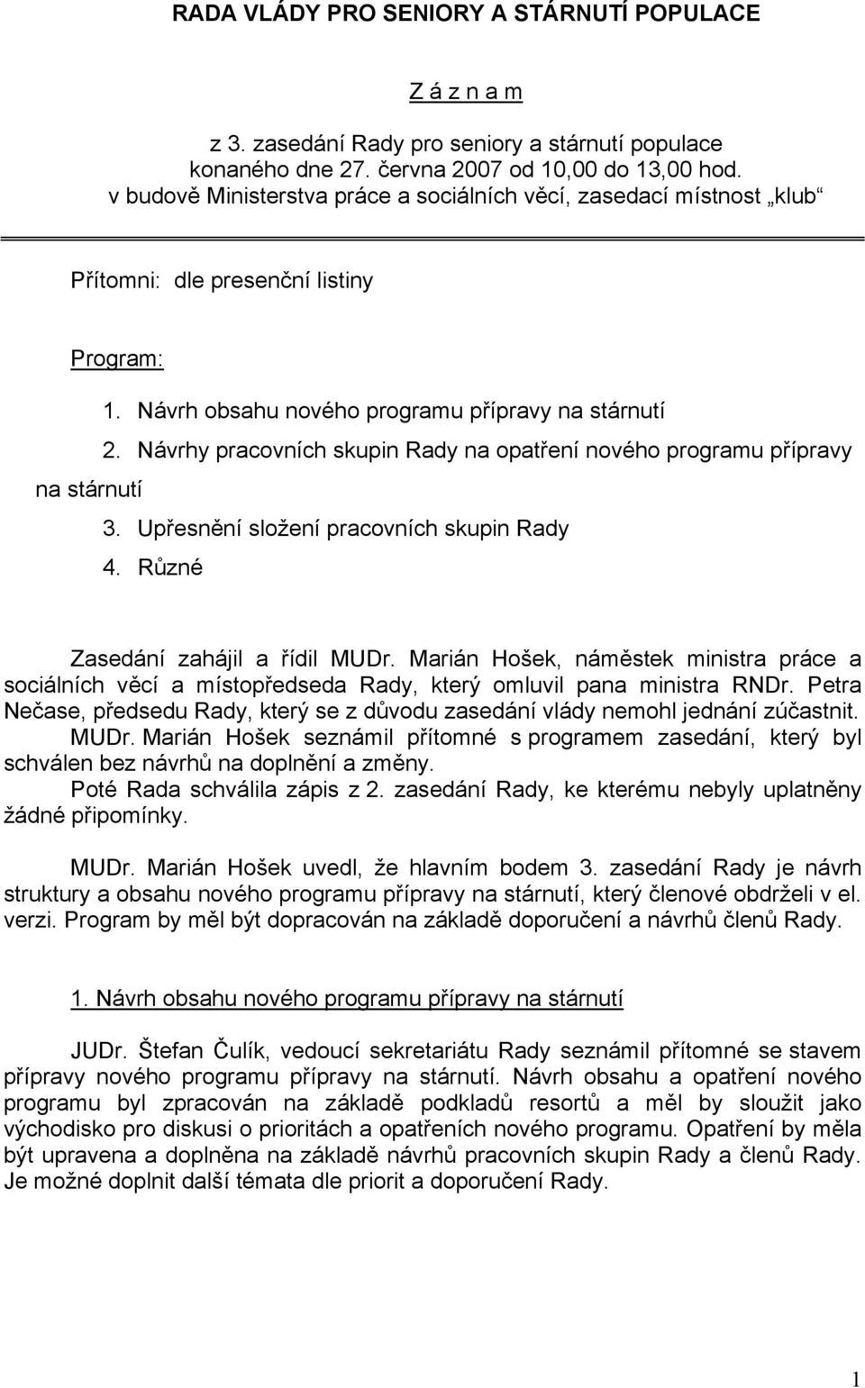Návrhy pracovních skupin Rady na opatření nového programu přípravy na stárnutí 3. Upřesnění složení pracovních skupin Rady 4. Různé Zasedání zahájil a řídil MUDr.