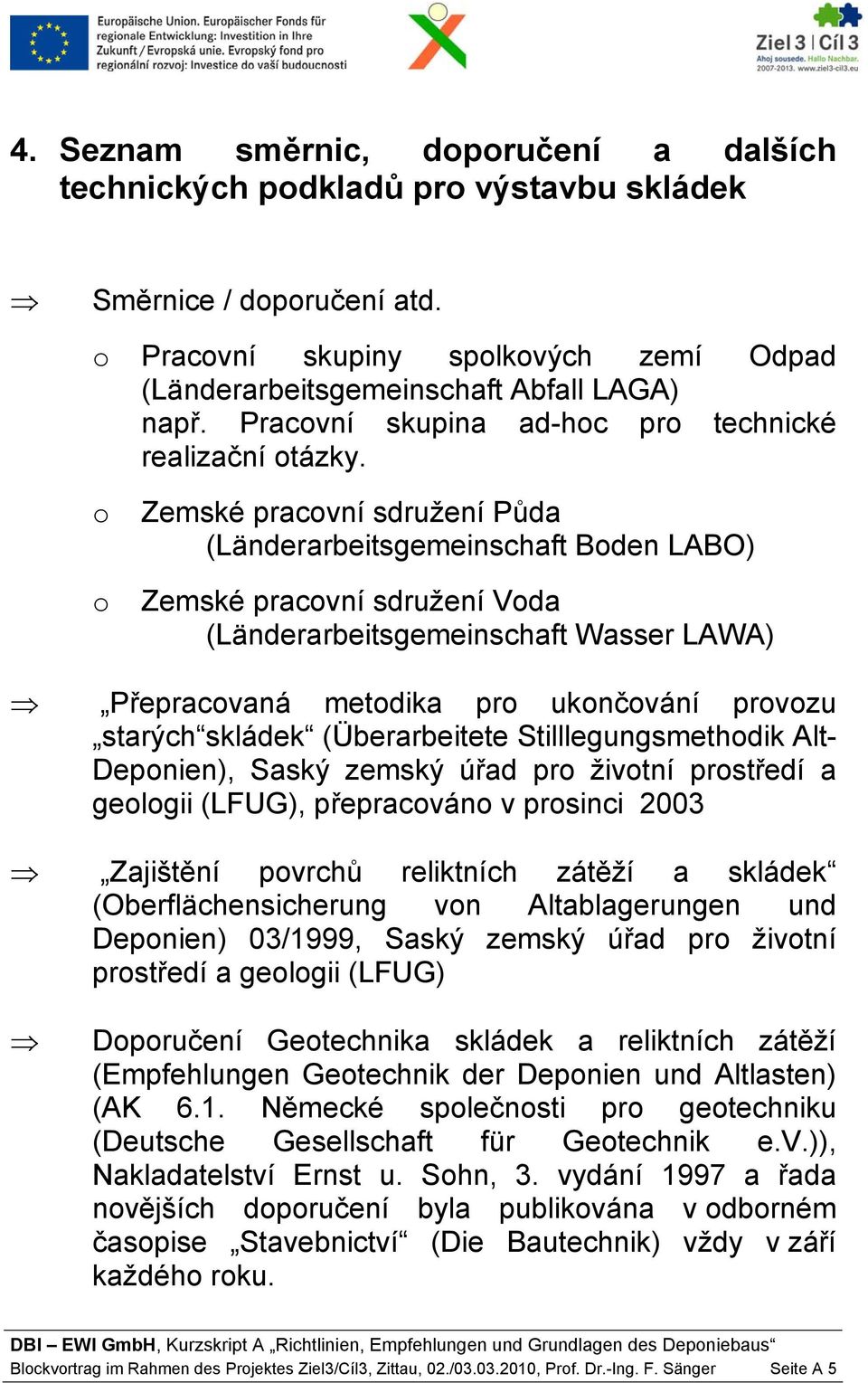 o o Zemské pracovní sdružení Půda (Länderarbeitsgemeinschaft Boden LABO) Zemské pracovní sdružení Voda (Länderarbeitsgemeinschaft Wasser LAWA) Přepracovaná metodika pro ukončování provozu starých