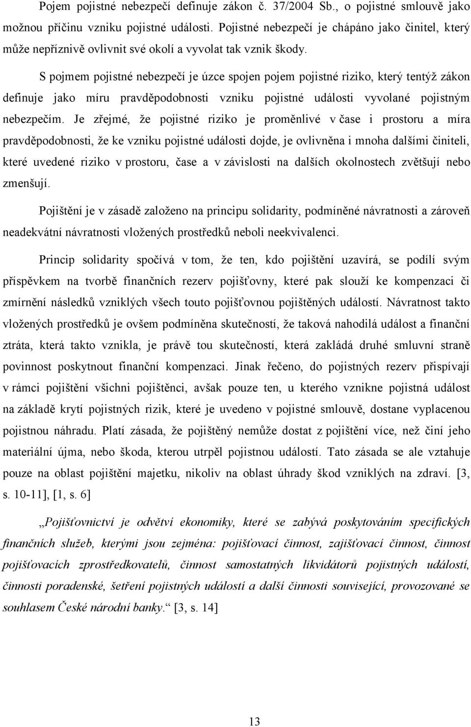 S pojmem pojistné nebezpečí je úzce spojen pojem pojistné riziko, který tentýţ zákon definuje jako míru pravděpodobnosti vzniku pojistné události vyvolané pojistným nebezpečím.