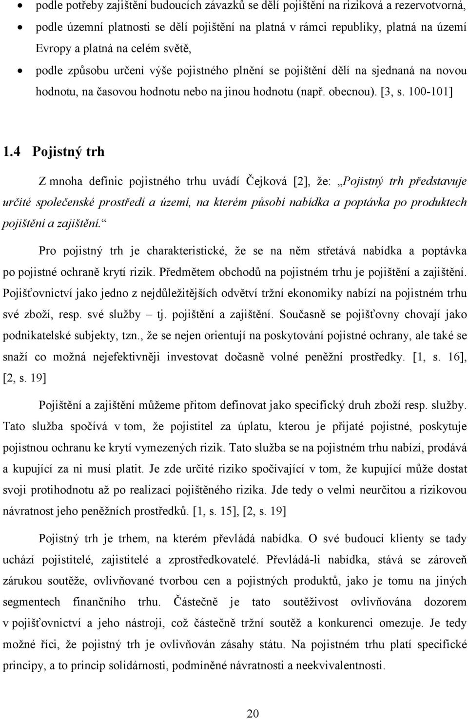 4 Pojistný trh Z mnoha definic pojistného trhu uvádí Čejková [2], ţe: Pojistný trh představuje určité společenské prostředí a území, na kterém působí nabídka a poptávka po produktech pojištění a