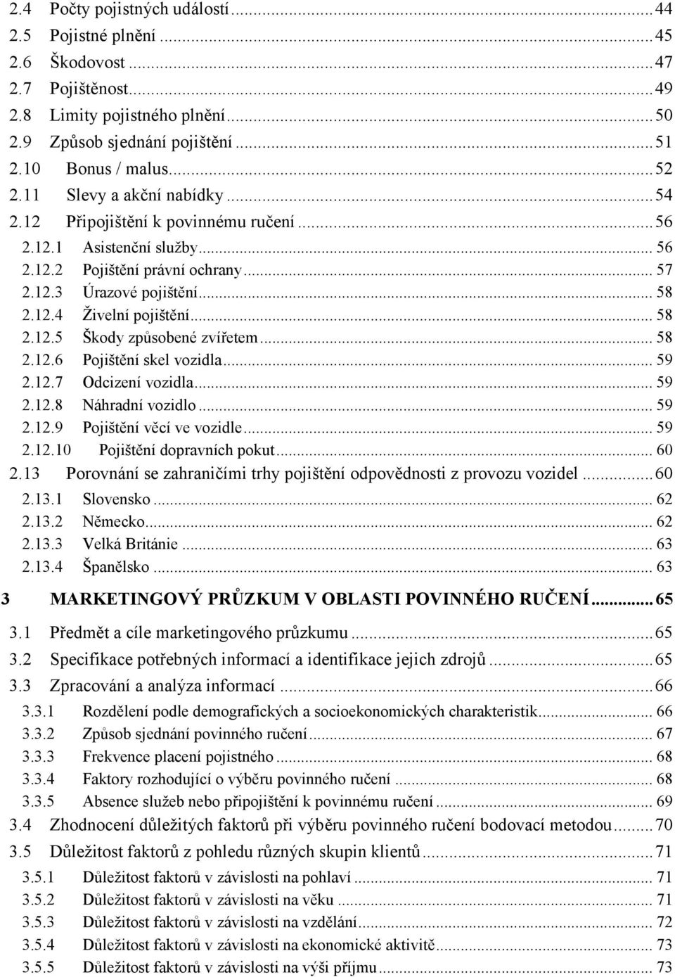 .. 58 2.12.5 Škody způsobené zvířetem... 58 2.12.6 Pojištění skel vozidla... 59 2.12.7 Odcizení vozidla... 59 2.12.8 Náhradní vozidlo... 59 2.12.9 Pojištění věcí ve vozidle... 59 2.12.10 Pojištění dopravních pokut.