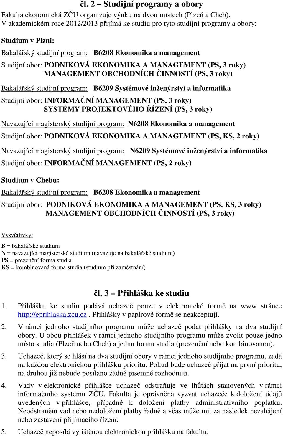 MANAGEMENT (PS, 3 roky) MANAGEMENT OBCHODNÍCH ČINNOSTÍ (PS, 3 roky) Bakalářský studijní program: B6209 Systémové inženýrství a informatika Studijní obor: INFORMAČNÍ MANAGEMENT (PS, 3 roky) SYSTÉMY