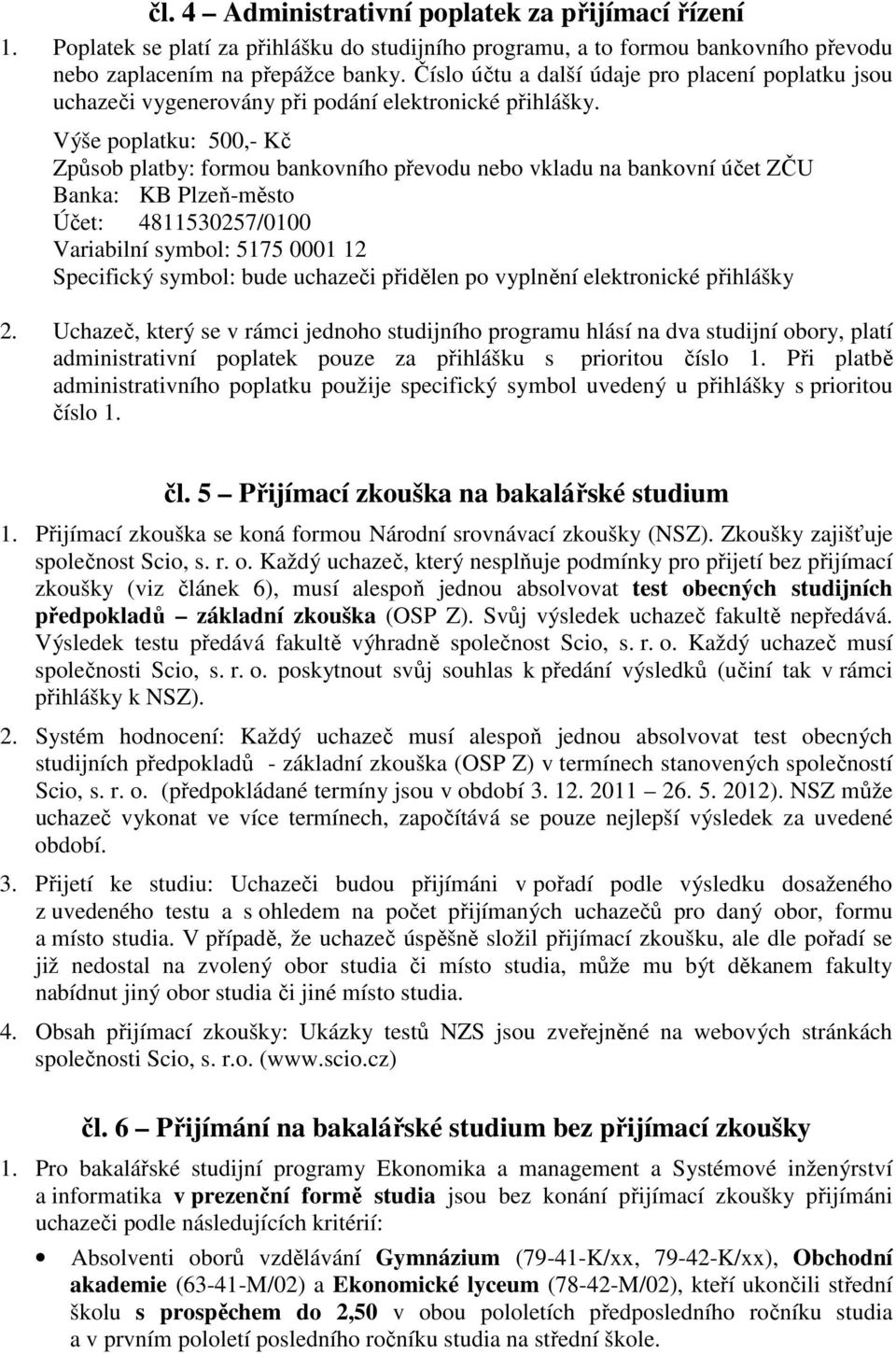 Výše poplatku: 500,- Kč Způsob platby: formou bankovního převodu nebo vkladu na bankovní účet ZČU Banka: KB Plzeň-město Účet: 4811530257/0100 Variabilní symbol: 5175 0001 12 Specifický symbol: bude