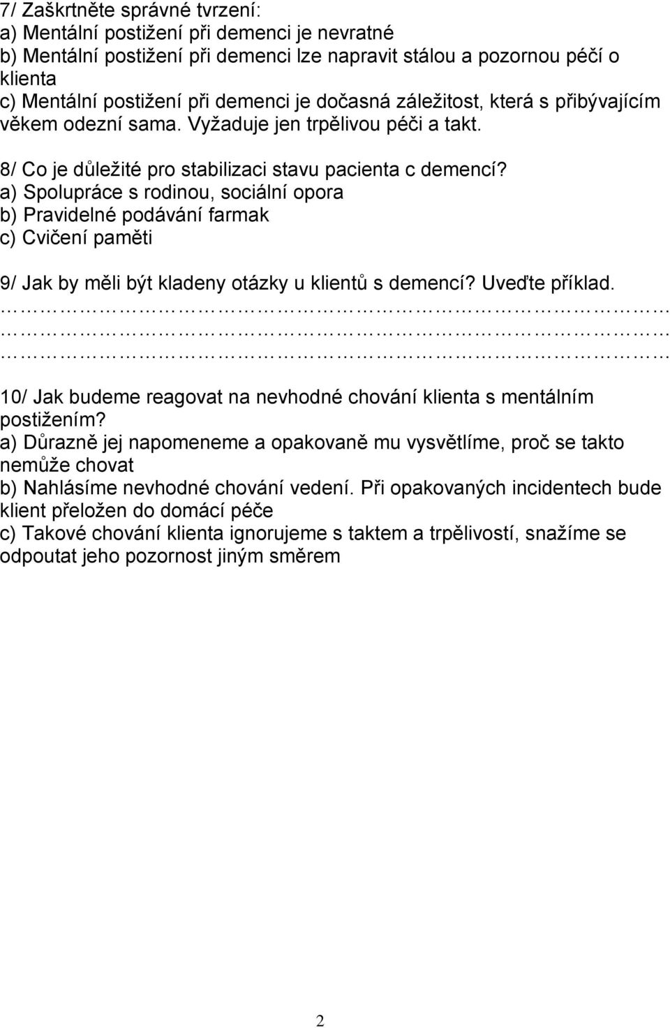 a) Spolupráce s rodinou, sociální opora b) Pravidelné podávání farmak c) Cvičení paměti 9/ Jak by měli být kladeny otázky u klientů s demencí? Uveďte příklad.