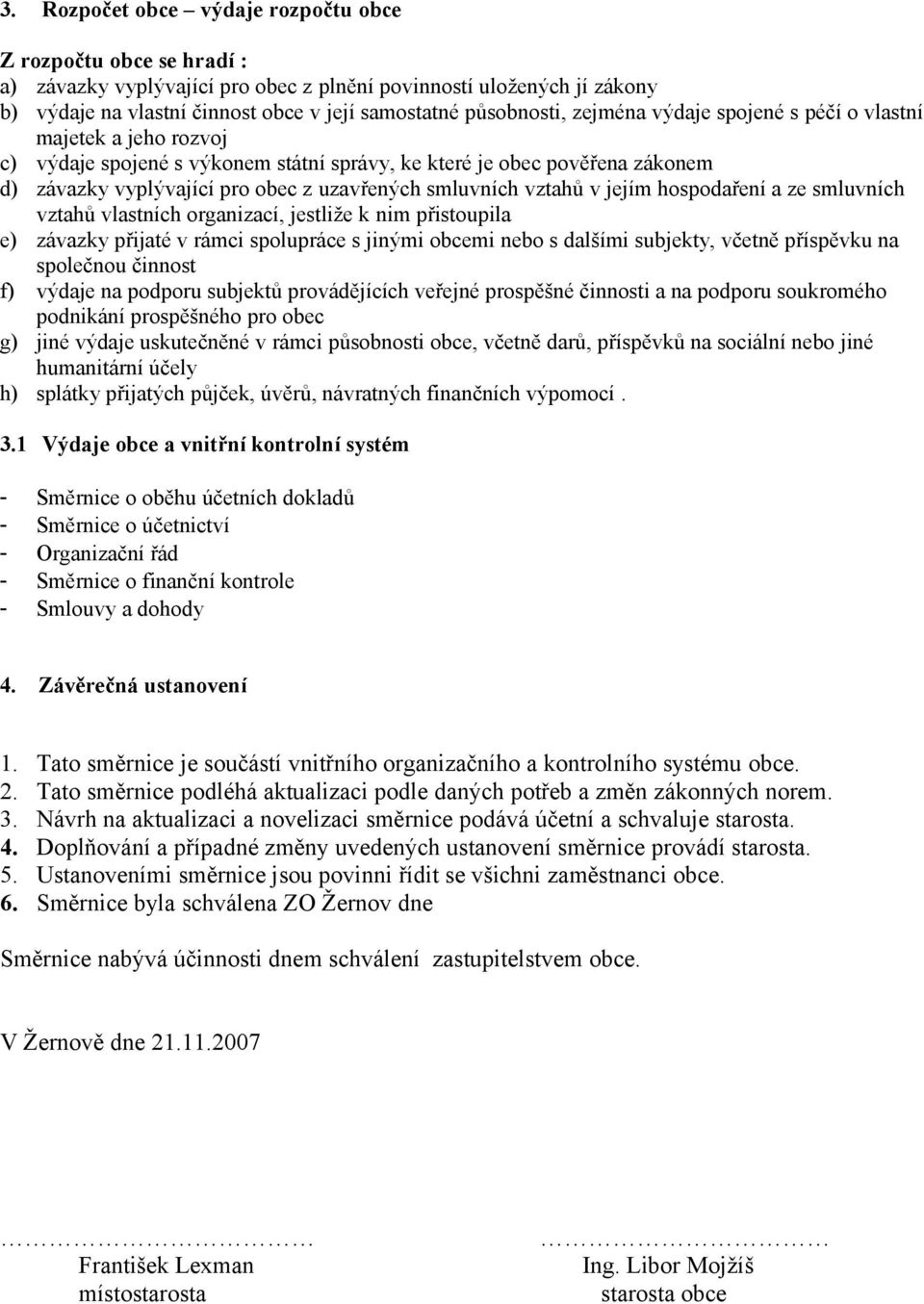 smluvních vztahů v jejím hospodaření a ze smluvních vztahů vlastních organizací, jestliže k nim přistoupila e) závazky přijaté v rámci spolupráce s jinými obcemi nebo s dalšími subjekty, včetně