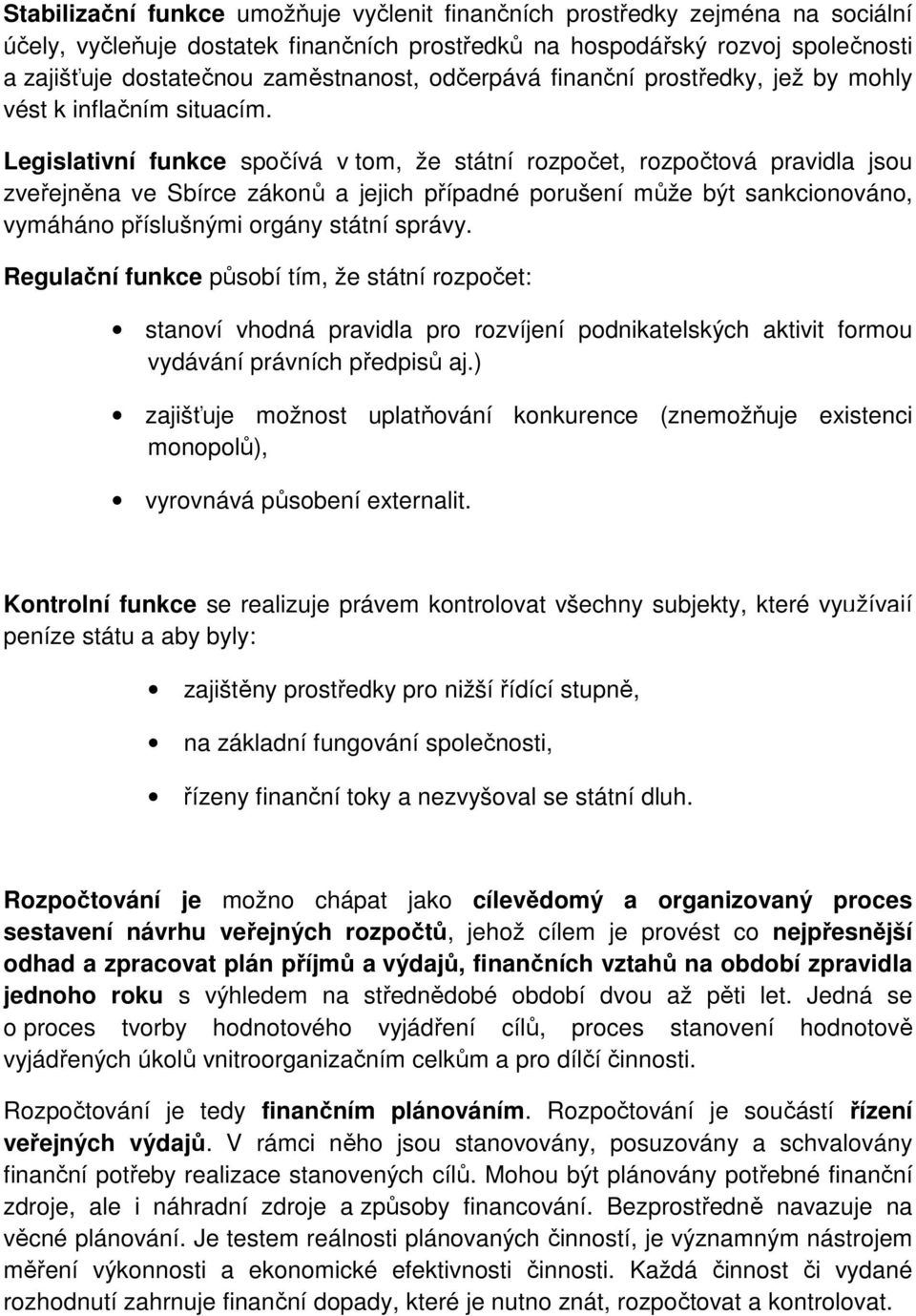 Legislativní funkce spočívá v tom, že státní rozpočet, rozpočtová pravidla jsou zveřejněna ve Sbírce zákonů a jejich případné porušení může být sankcionováno, vymáháno příslušnými orgány státní