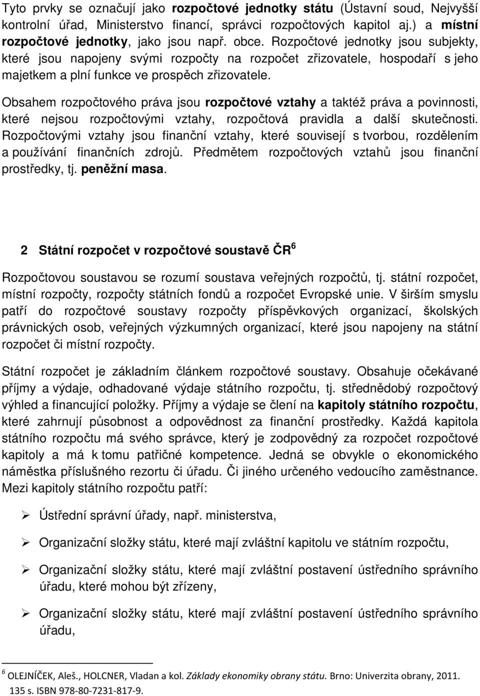 Obsahem rozpočtového práva jsou rozpočtové vztahy a taktéž práva a povinnosti, které nejsou rozpočtovými vztahy, rozpočtová pravidla a další skutečnosti.