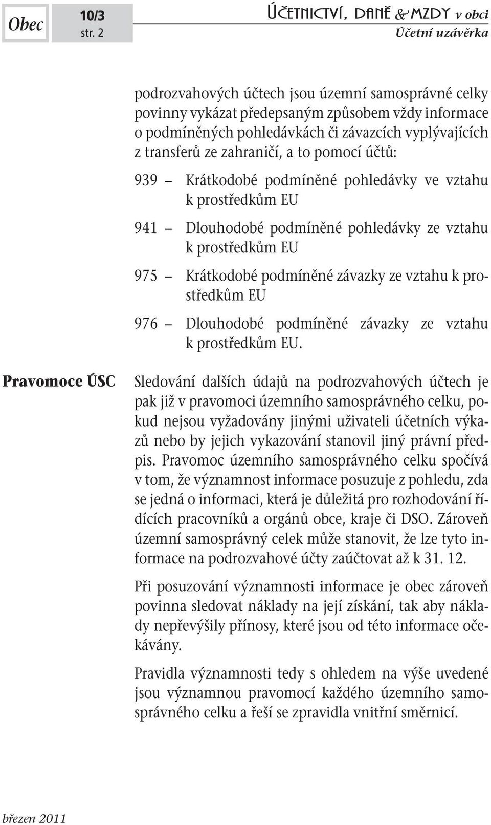 zahraničí, a to pomocí účtů: 939 Krátkodobé podmíněné pohledávky ve vztahu k prostředkům EU 941 Dlouhodobé podmíněné pohledávky ze vztahu k prostředkům EU 975 Krátkodobé podmíněné závazky ze vztahu k