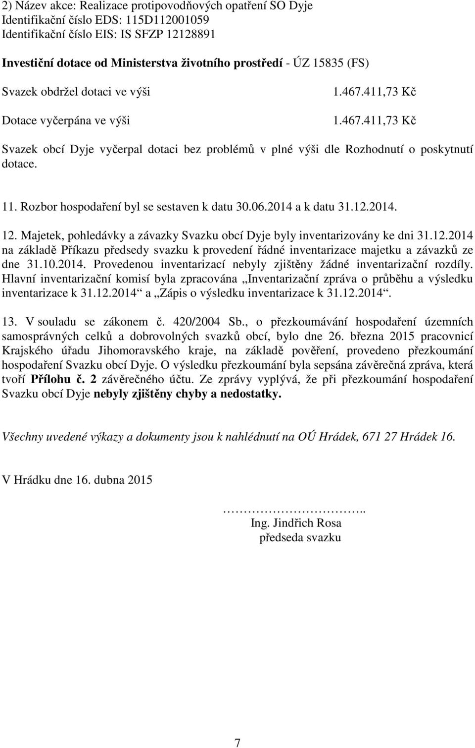 Rozbor hospodaření byl se sestaven k datu 30.06.2014 a k datu 31.12.2014. 12. Majetek, pohledávky a závazky Svazku obcí Dyje byly inventarizovány ke dni 31.12.2014 na základě Příkazu předsedy svazku k provedení řádné inventarizace majetku a závazků ze dne 31.