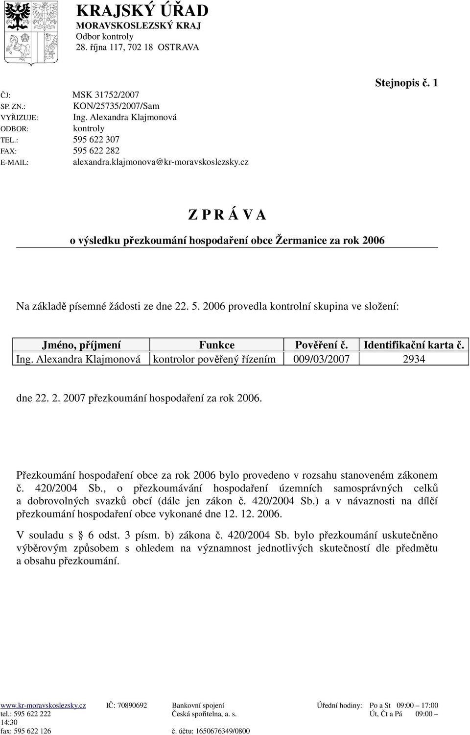 1 Z P R Á V A o výsledku pezkoumání hospodaení obce Žermanice za rok 2006 Na základ písemné žádosti ze dne 22. 5. 2006 provedla kontrolní skupina ve složení: Jméno, píjmení Funkce Povení.