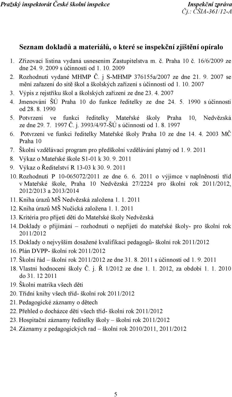 Výpis z rejstříku škol a školských zařízení ze dne 23. 4. 2007 4. Jmenování ŠÚ Praha 10 do funkce ředitelky ze dne 24. 5. 1990 s účinností od 28. 8. 1990 5.