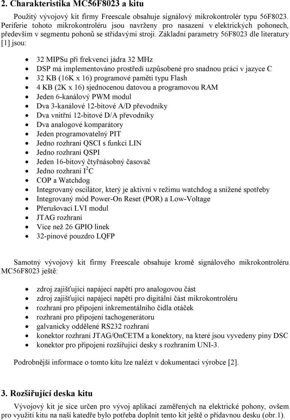 Základní parametry 56F8023 dle literatury [1] jsou: 32 MIPSu při frekvenci jádra 32 MHz DSP má implementováno prostředí uzpůsobené pro snadnou práci v jazyce C 32 KB (16K x 16) programové paměti typu