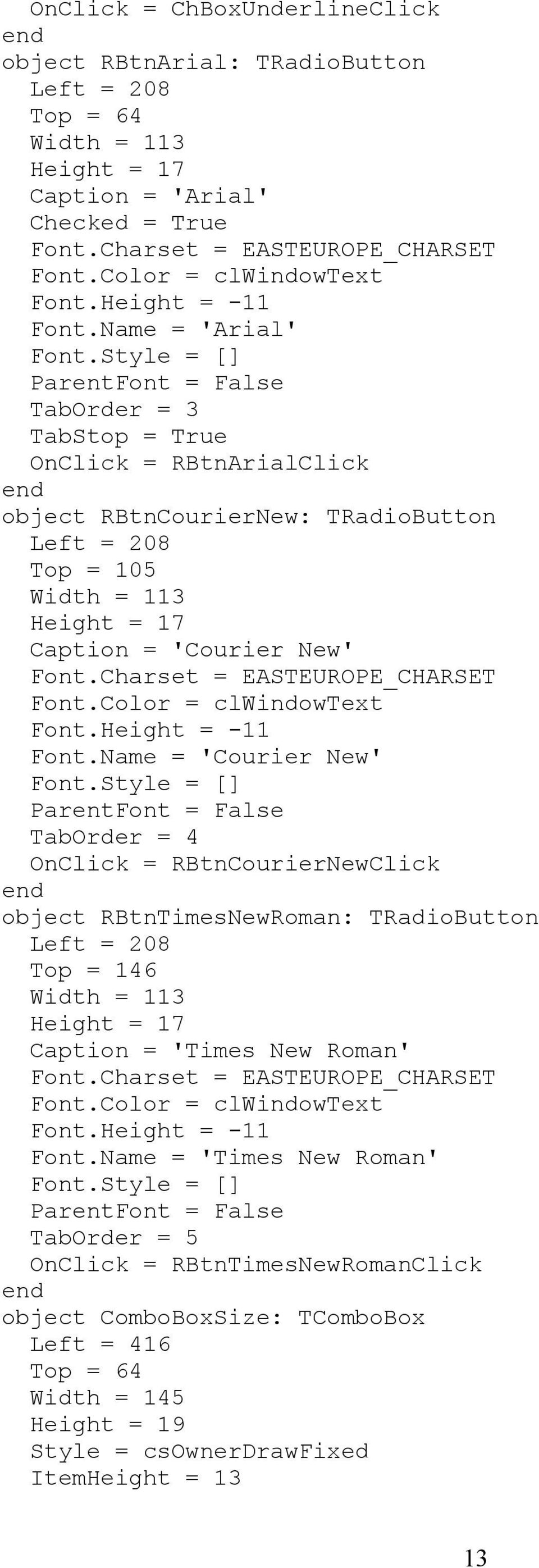 Style = [] ParentFont = False TabOrder = 3 TabStop = True OnClick = RBtnArialClick end object RBtnCourierNew: TRadioButton Left = 208 Top = 105 Width = 113 Height = 17 Caption = 'Courier New' Font.