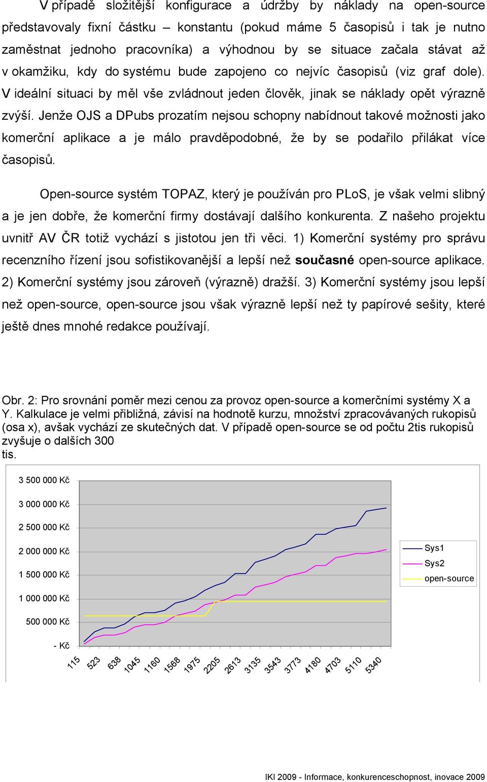 Jenže OJS a DPubs prozatím nejsou schopny nabídnout takové možnosti jako komerční aplikace a je málo pravděpodobné, že by se podařilo přilákat více časopisů.