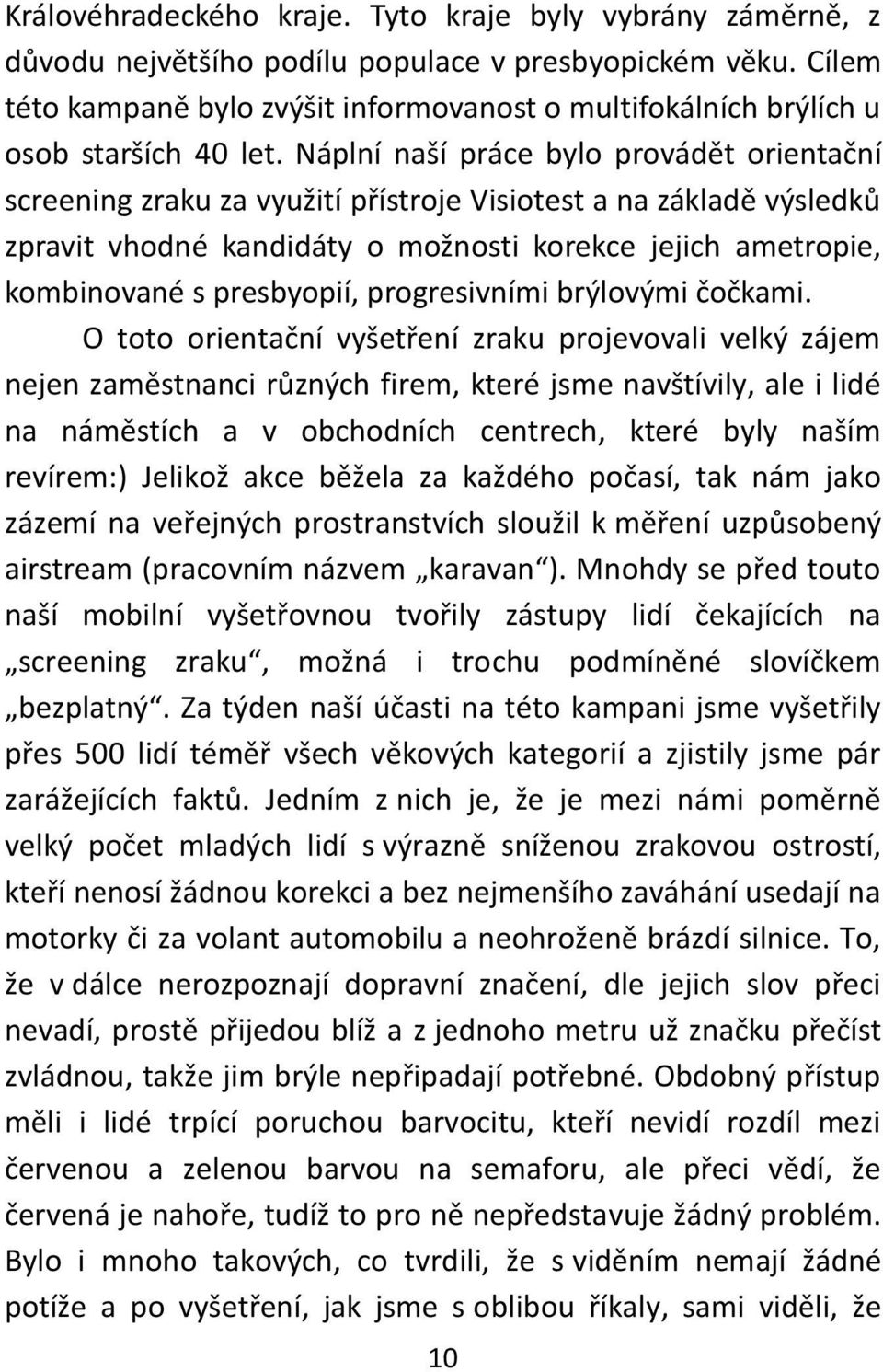 Náplní naší práce bylo provádět orientační screening zraku za využití přístroje Visiotest a na základě výsledků zpravit vhodné kandidáty o možnosti korekce jejich ametropie, kombinované s presbyopií,