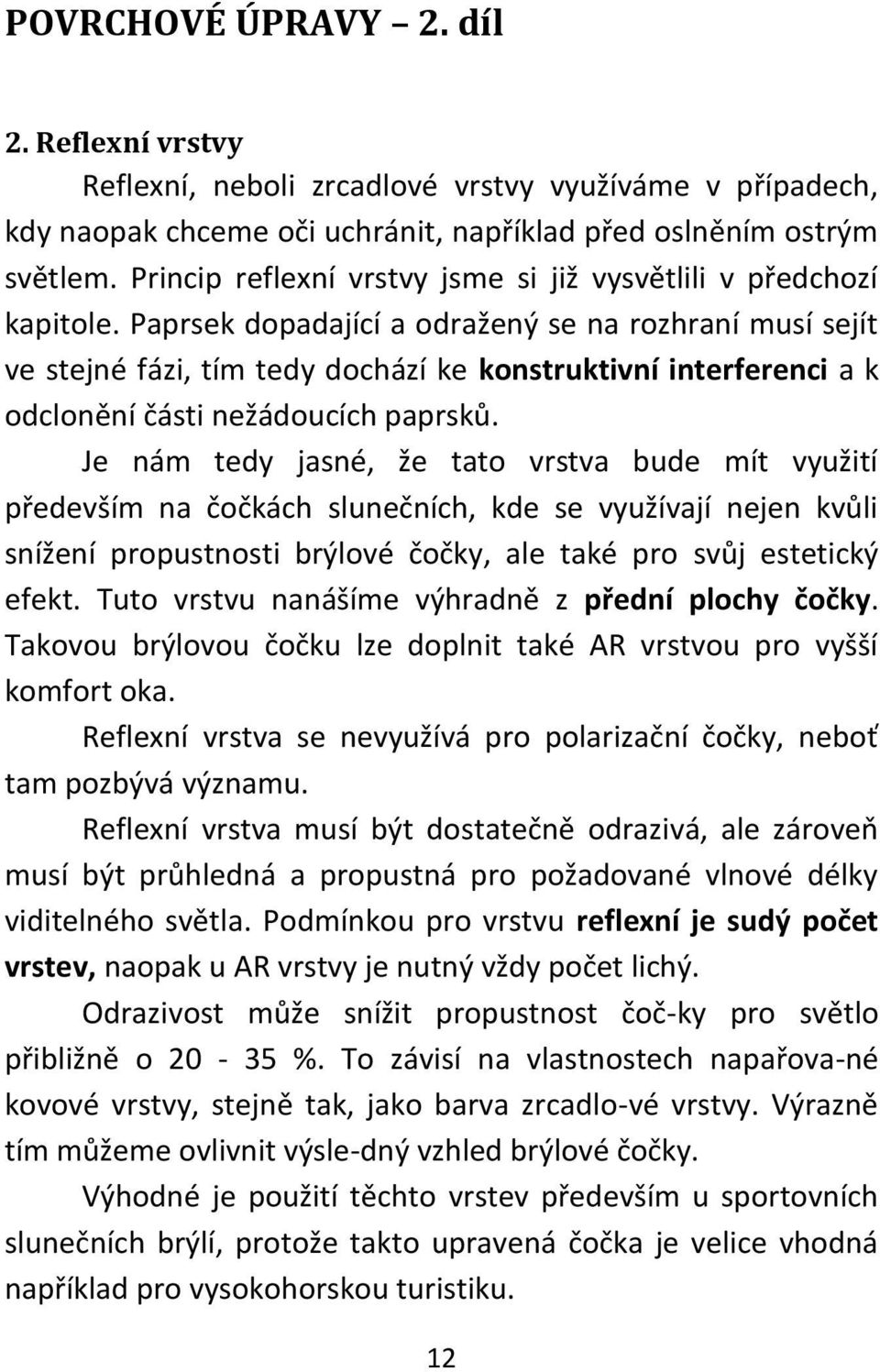 Paprsek dopadající a odražený se na rozhraní musí sejít ve stejné fázi, tím tedy dochází ke konstruktivní interferenci a k odclonění části nežádoucích paprsků.