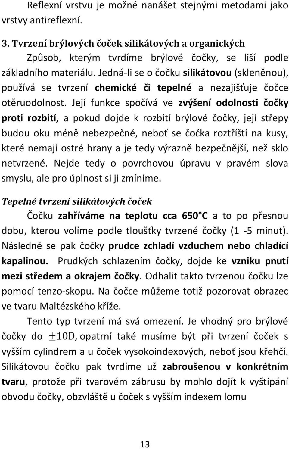 Jedná-li se o čočku silikátovou (skleněnou), používá se tvrzení chemické či tepelné a nezajišťuje čočce otěruodolnost.