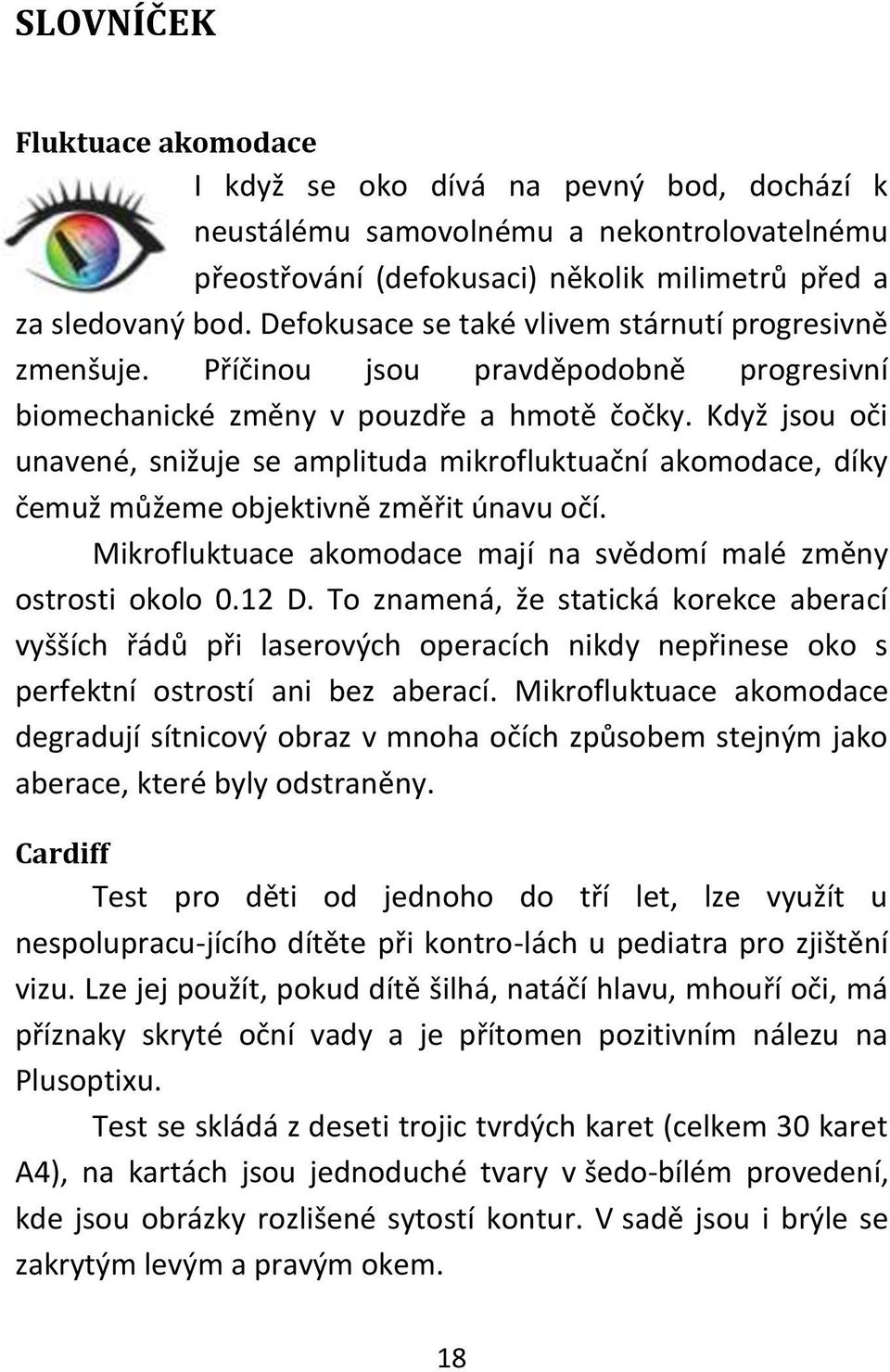 Když jsou oči unavené, snižuje se amplituda mikrofluktuační akomodace, díky čemuž můžeme objektivně změřit únavu očí. Mikrofluktuace akomodace mají na svědomí malé změny ostrosti okolo 0.12 D.