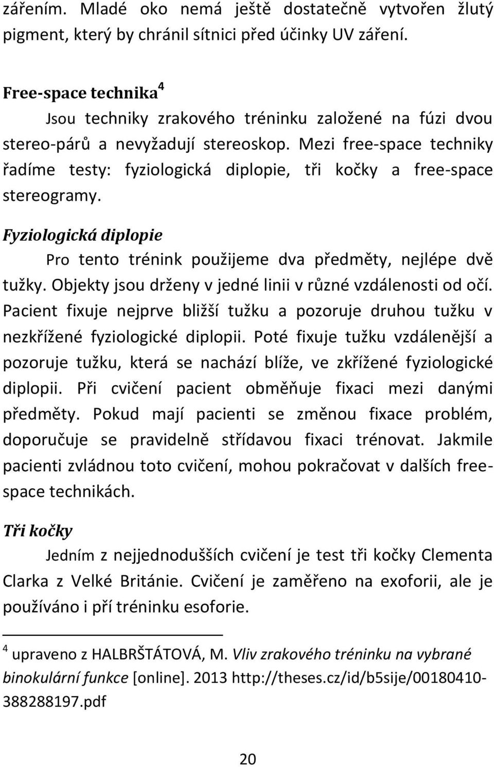 Mezi free-space techniky řadíme testy: fyziologická diplopie, tři kočky a free-space stereogramy. Fyziologická diplopie Pro tento trénink použijeme dva předměty, nejlépe dvě tužky.