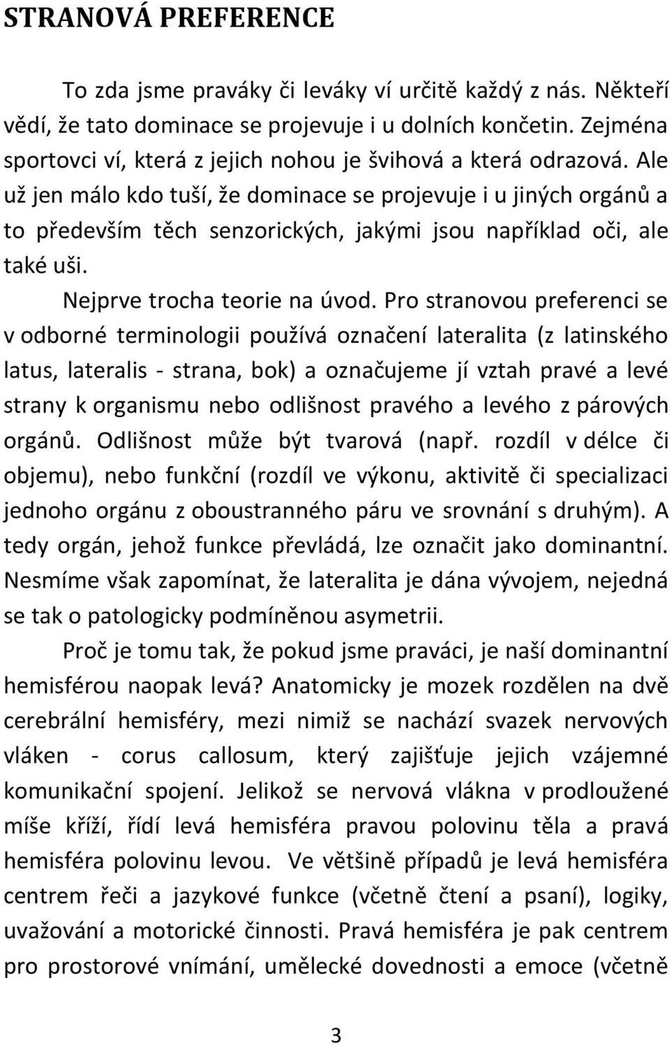 Ale už jen málo kdo tuší, že dominace se projevuje i u jiných orgánů a to především těch senzorických, jakými jsou například oči, ale také uši. Nejprve trocha teorie na úvod.