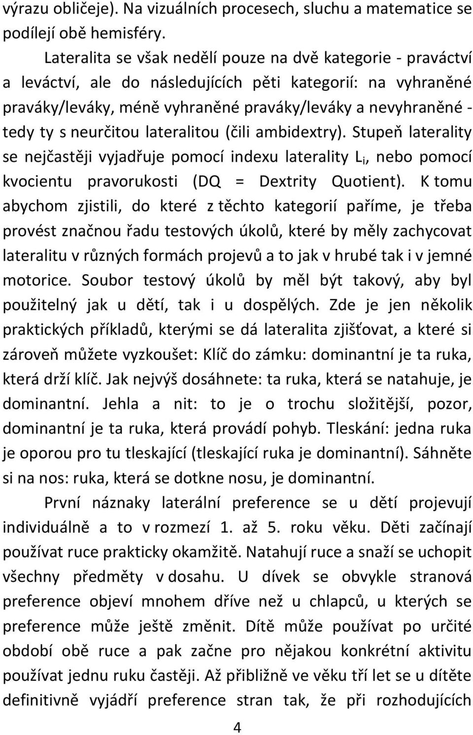 neurčitou lateralitou (čili ambidextry). Stupeň laterality se nejčastěji vyjadřuje pomocí indexu laterality L i, nebo pomocí kvocientu pravorukosti (DQ = Dextrity Quotient).