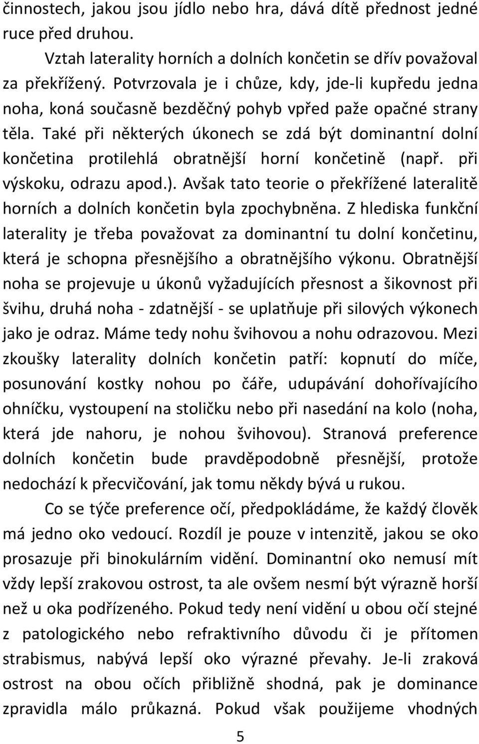 Také při některých úkonech se zdá být dominantní dolní končetina protilehlá obratnější horní končetině (např. při výskoku, odrazu apod.).