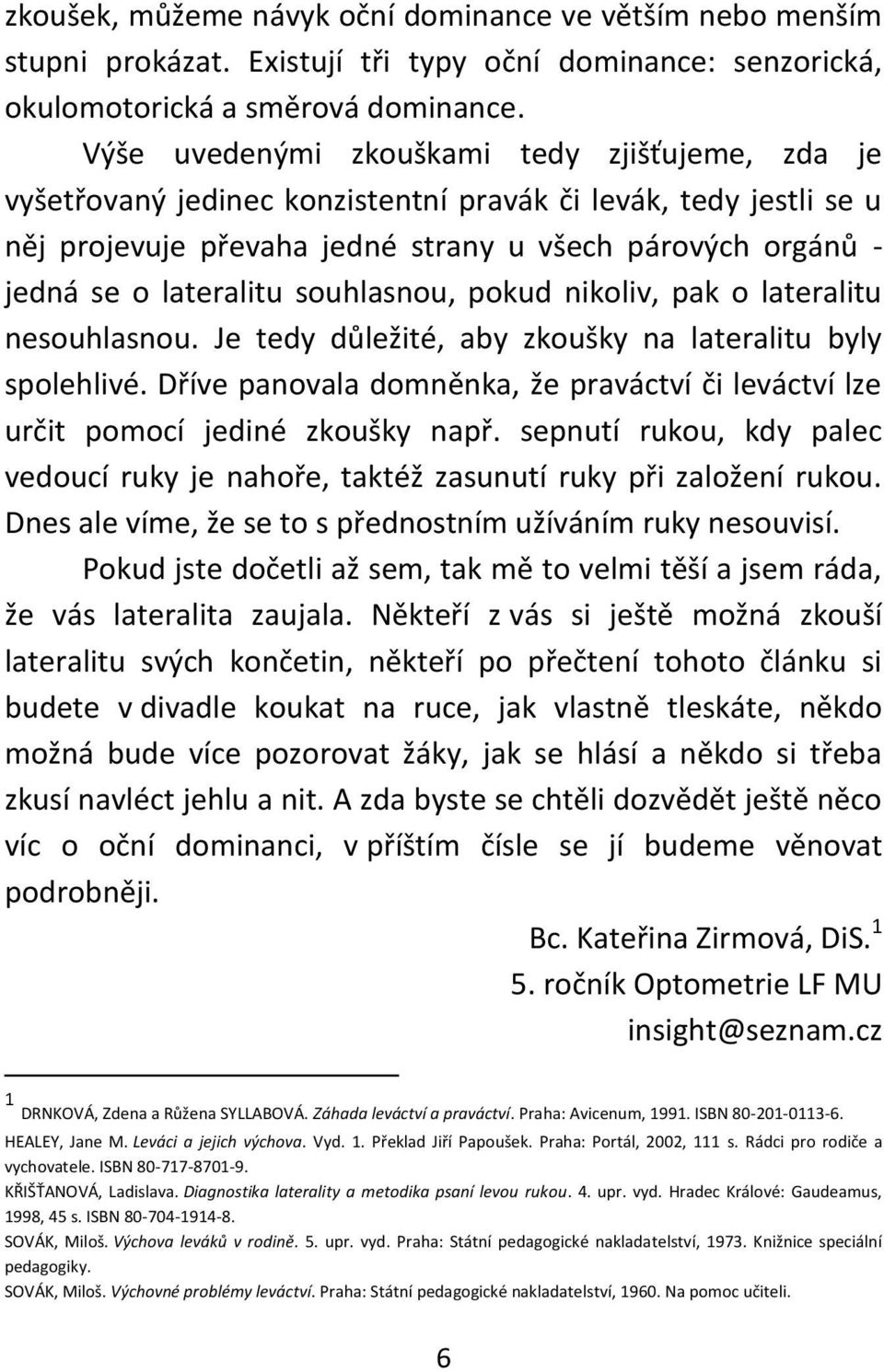 souhlasnou, pokud nikoliv, pak o lateralitu nesouhlasnou. Je tedy důležité, aby zkoušky na lateralitu byly spolehlivé.