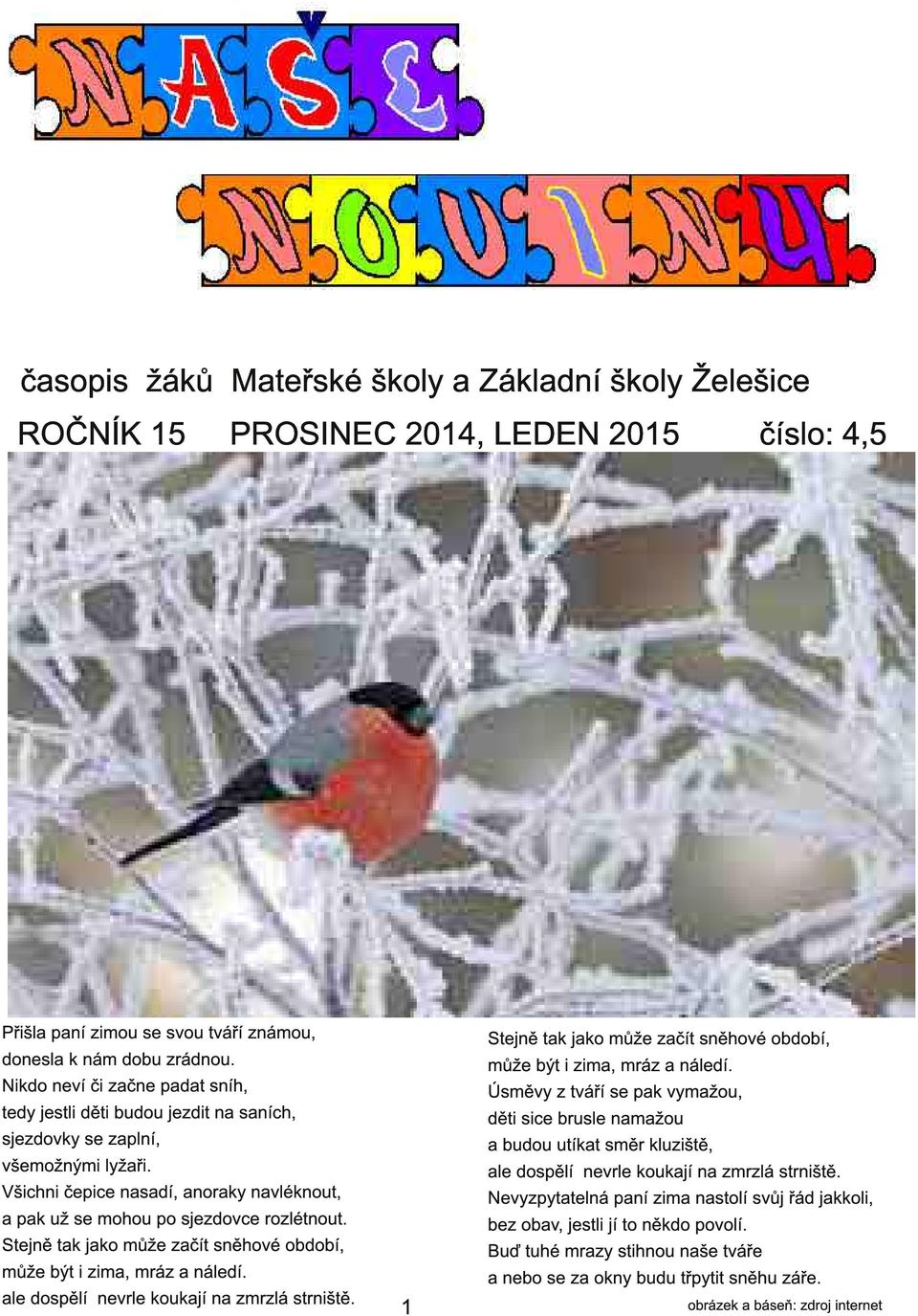 Stejně tak jako může začít sněhové období, může být i zima, mráz a náledí. ale dospělí nevrle koukají na zmrzlá strniště. 1 Stejně tak jako může začít sněhové období, může být i zima, mráz a náledí.