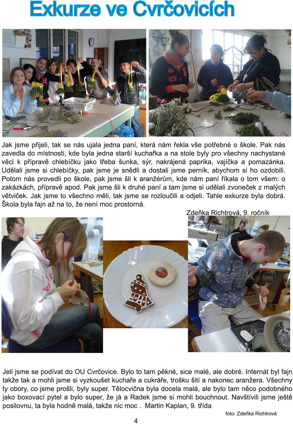 Udělali jsme si chlebíčky, pak jsme je snědli a dostali jsme perník, abychom si ho ozdobili.