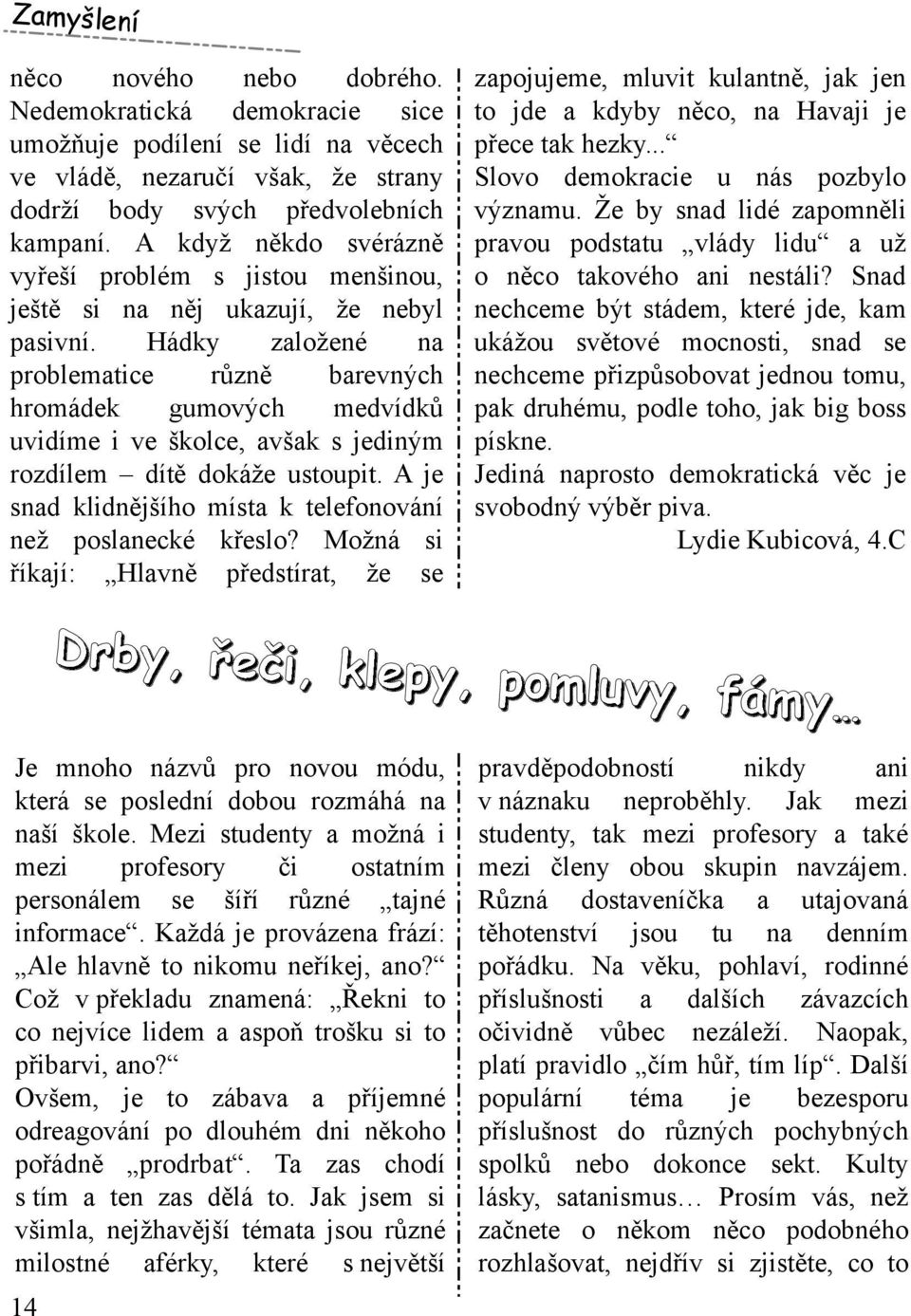 H ádk y založené na problem atice různě barevných h rom ádek gum ových m edvídk ů uvidím e i ve šk olce, avšak s jediným rozdílem dítě dok áže ustoupit.