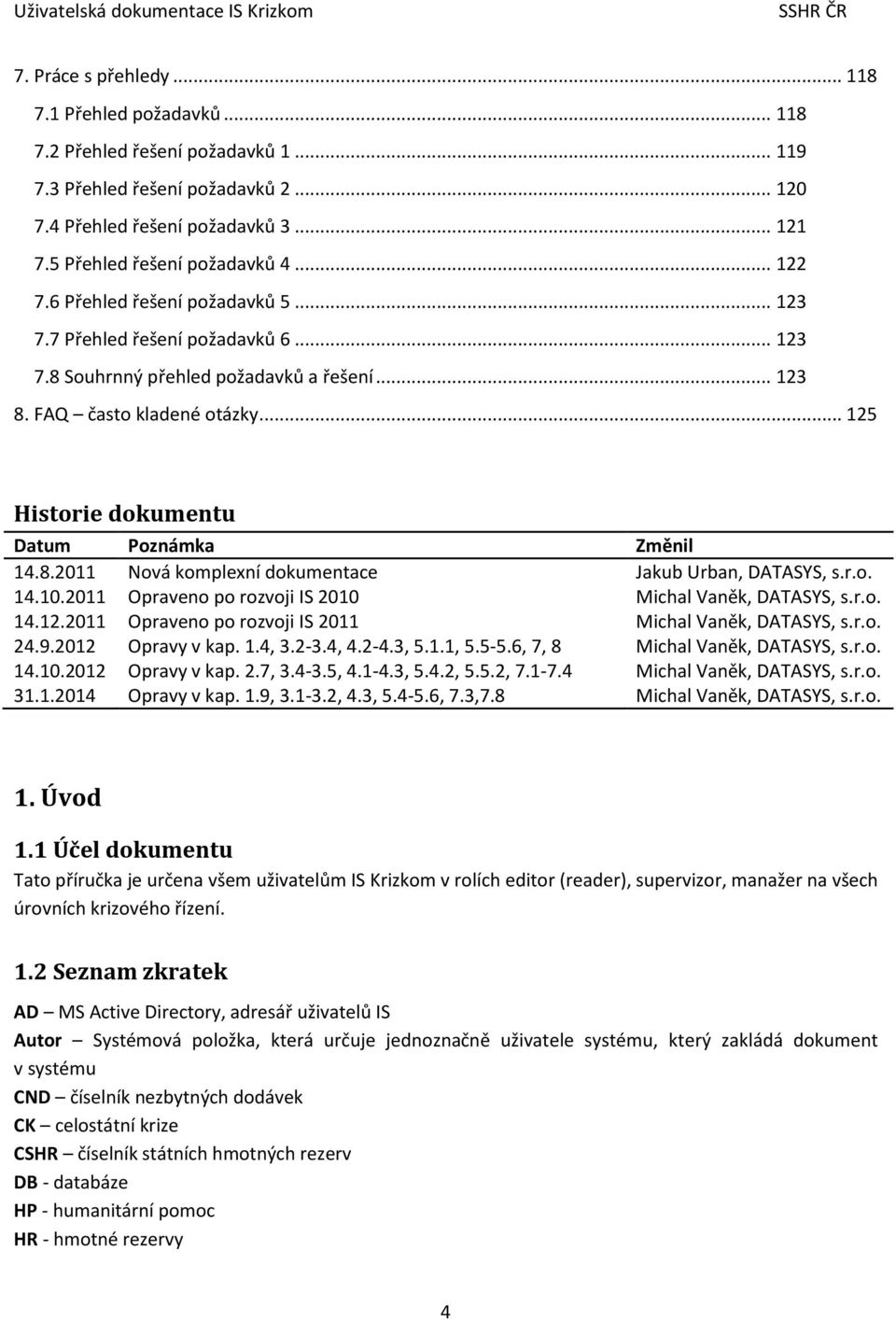 .. 125 Historie dokumentu Datum Poznámka Změnil 14.8.2011 Nová komplexní dokumentace Jakub Urban, DATASYS, s.r.o. 14.10.2011 Opraveno po rozvoji IS 2010 Michal Vaněk, DATASYS, s.r.o. 14.12.2011 Opraveno po rozvoji IS 2011 Michal Vaněk, DATASYS, s.