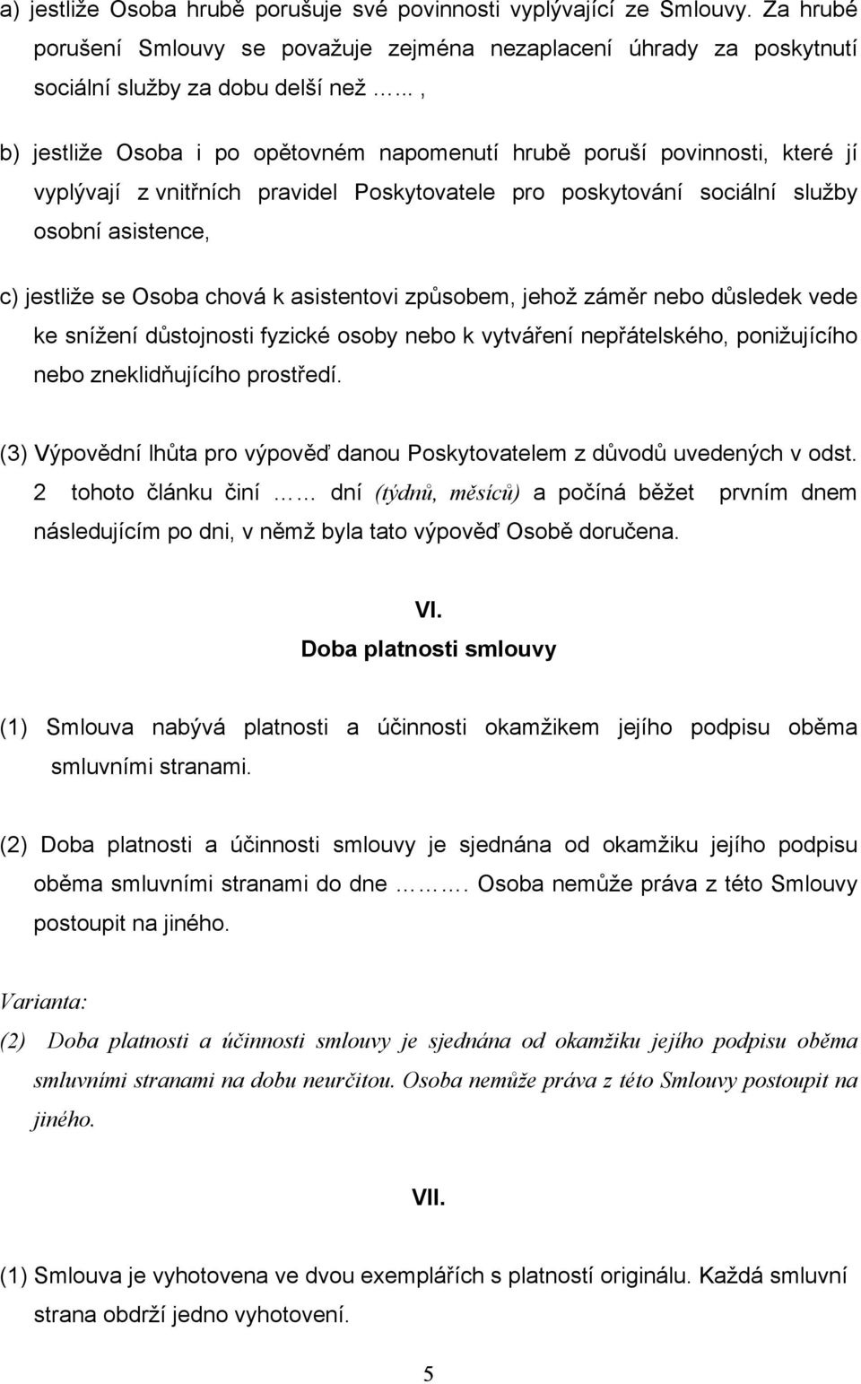 chová k asistentovi způsobem, jehož záměr nebo důsledek vede ke snížení důstojnosti fyzické osoby nebo k vytváření nepřátelského, ponižujícího nebo zneklidňujícího prostředí.