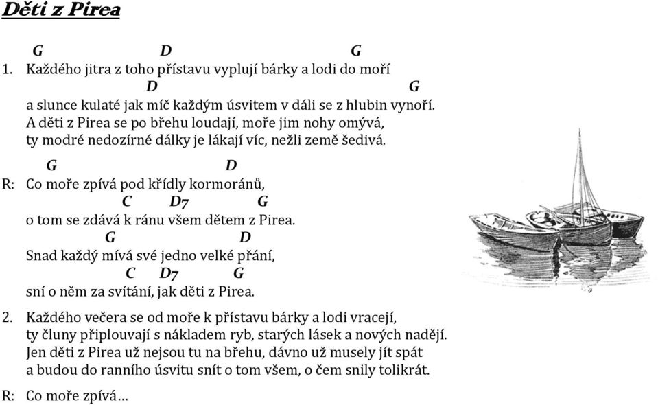 G D R: Co moře zpívá pod křídly kormoránů, C D7 G o tom se zdává k ránu všem dětem z Pirea. G D Snad každý mívá své jedno velké přání, C D7 G sní o něm za svítání, jak děti z Pirea.