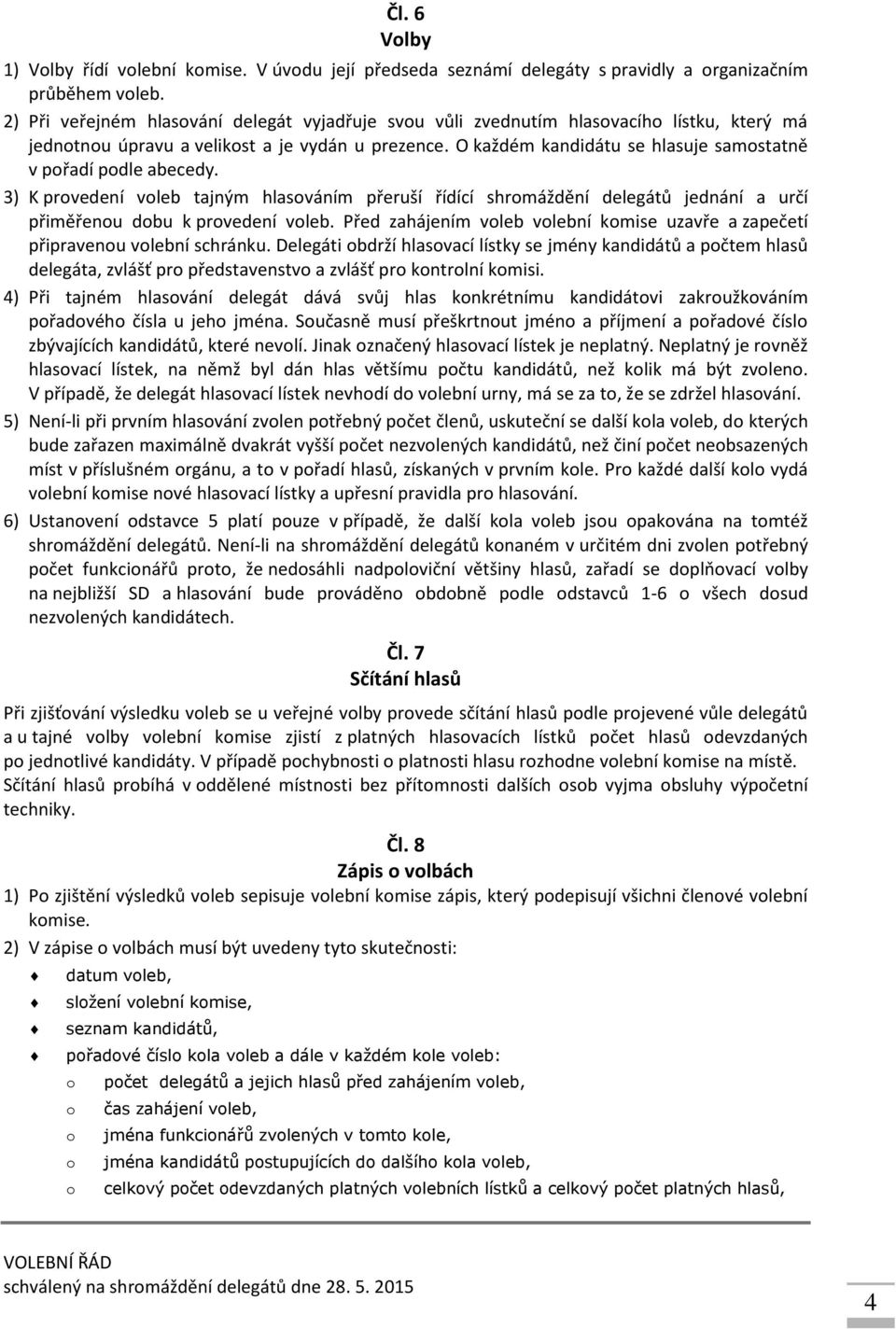 3) K prvedení vleb tajným hlasváním přeruší řídící shrmáždění delegátů jednání a určí přiměřenu dbu k prvedení vleb. Před zahájením vleb vlební kmise uzavře a zapečetí připravenu vlební schránku.