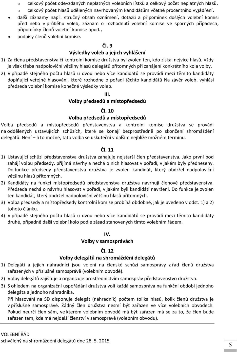 Čl. 9 Výsledky vleb a jejich vyhlášení 1) Za člena představenstva či kntrlní kmise družstva byl zvlen ten, kd získal nejvíce hlasů.