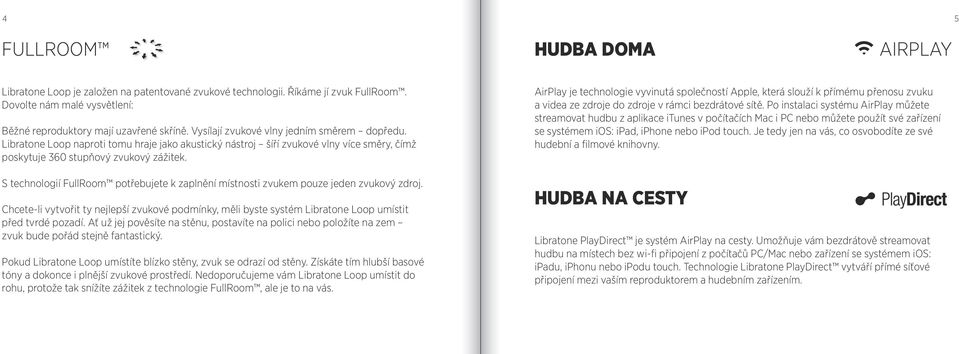 S technologií FullRoom potřebujete k zaplnění místnosti zvukem pouze jeden zvukový zdroj. Chcete-li vytvořit ty nejlepší zvukové podmínky, měli byste systém Libratone Loop umístit před tvrdé pozadí.