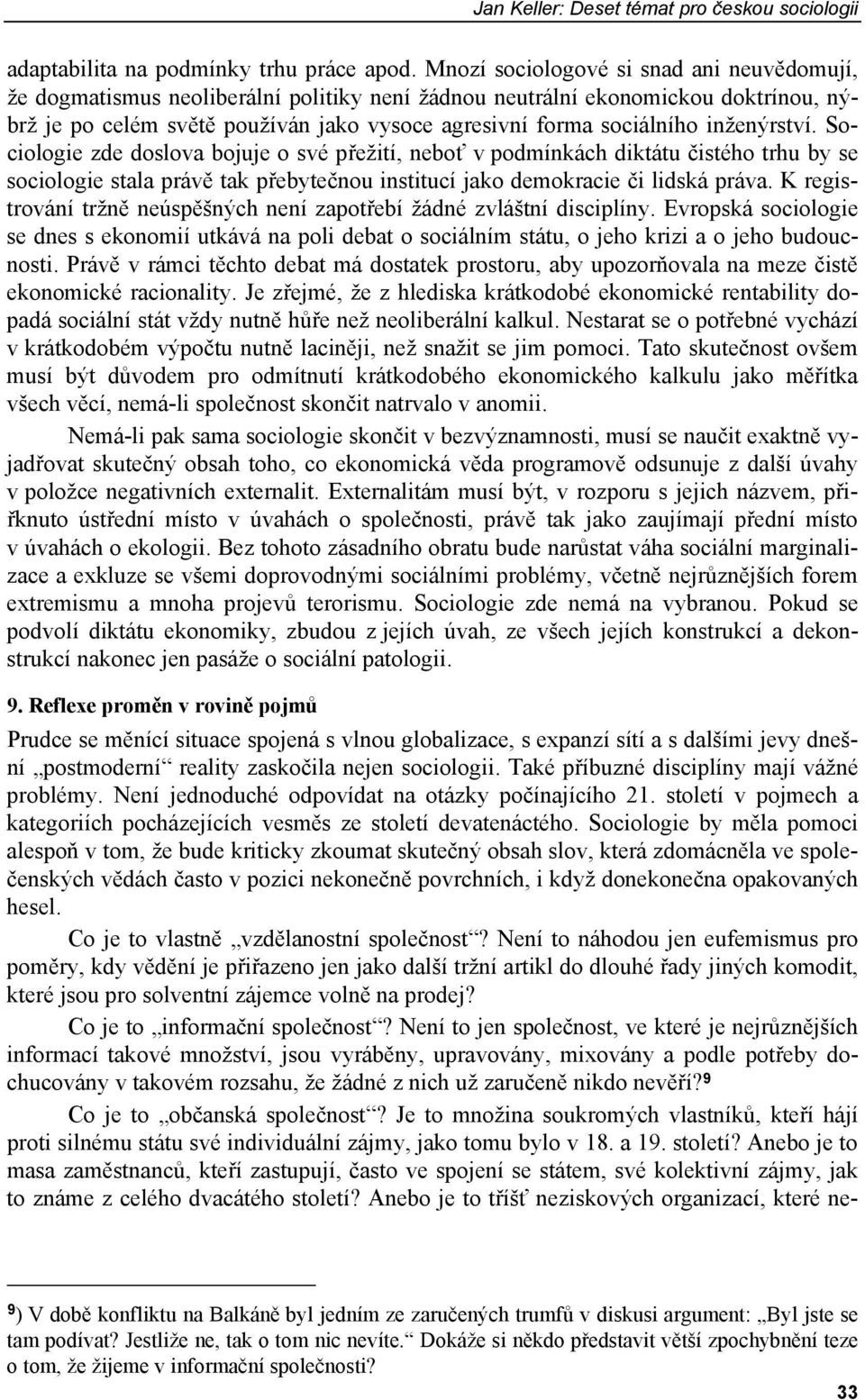 inženýrství. Sociologie zde doslova bojuje o své přežití, neboť v podmínkách diktátu čistého trhu by se sociologie stala právě tak přebytečnou institucí jako demokracie či lidská práva.