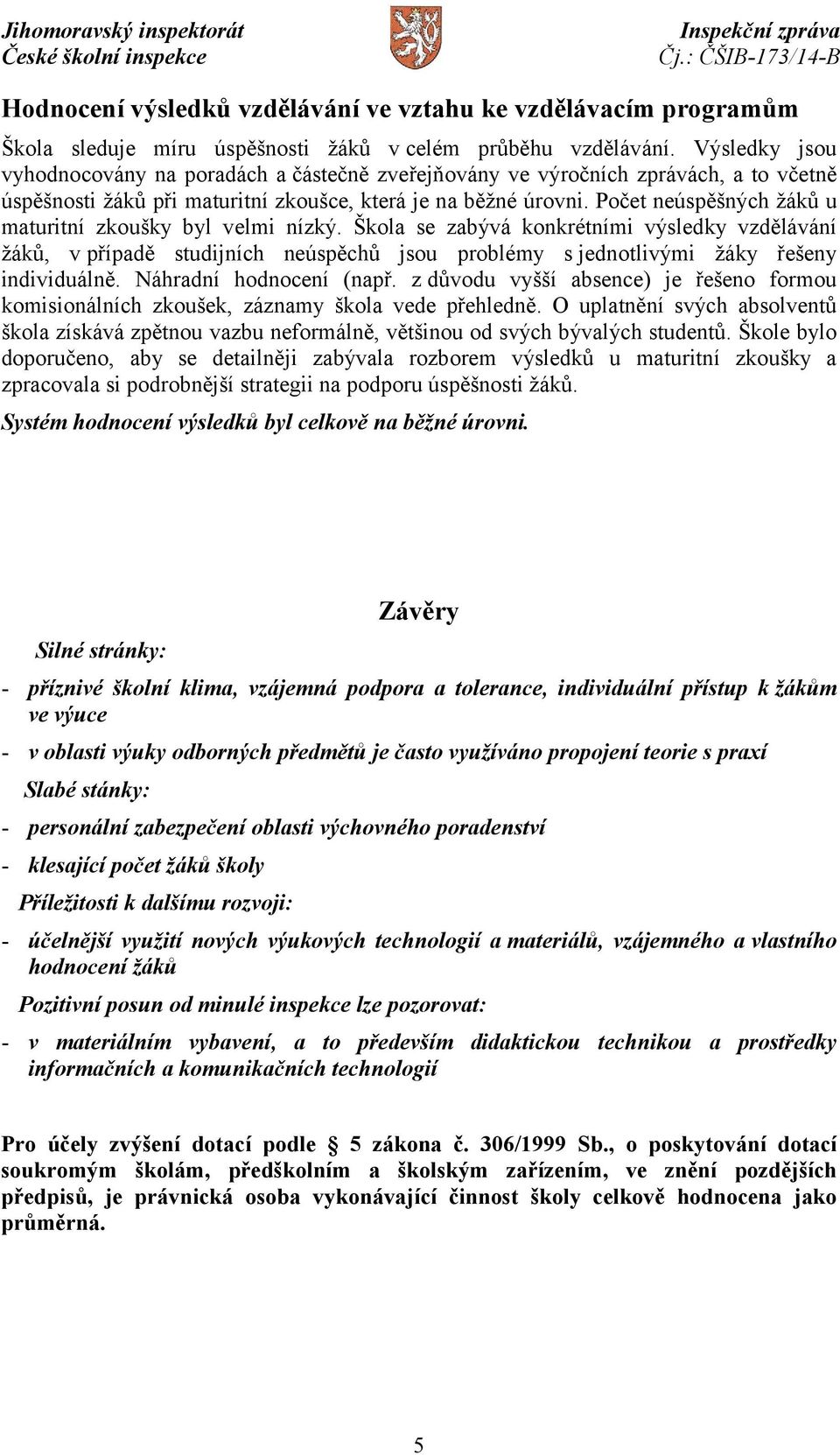 Počet neúspěšných žáků u maturitní zkoušky byl velmi nízký. Škola se zabývá konkrétními výsledky vzdělávání žáků, v případě studijních neúspěchů jsou problémy s jednotlivými žáky řešeny individuálně.