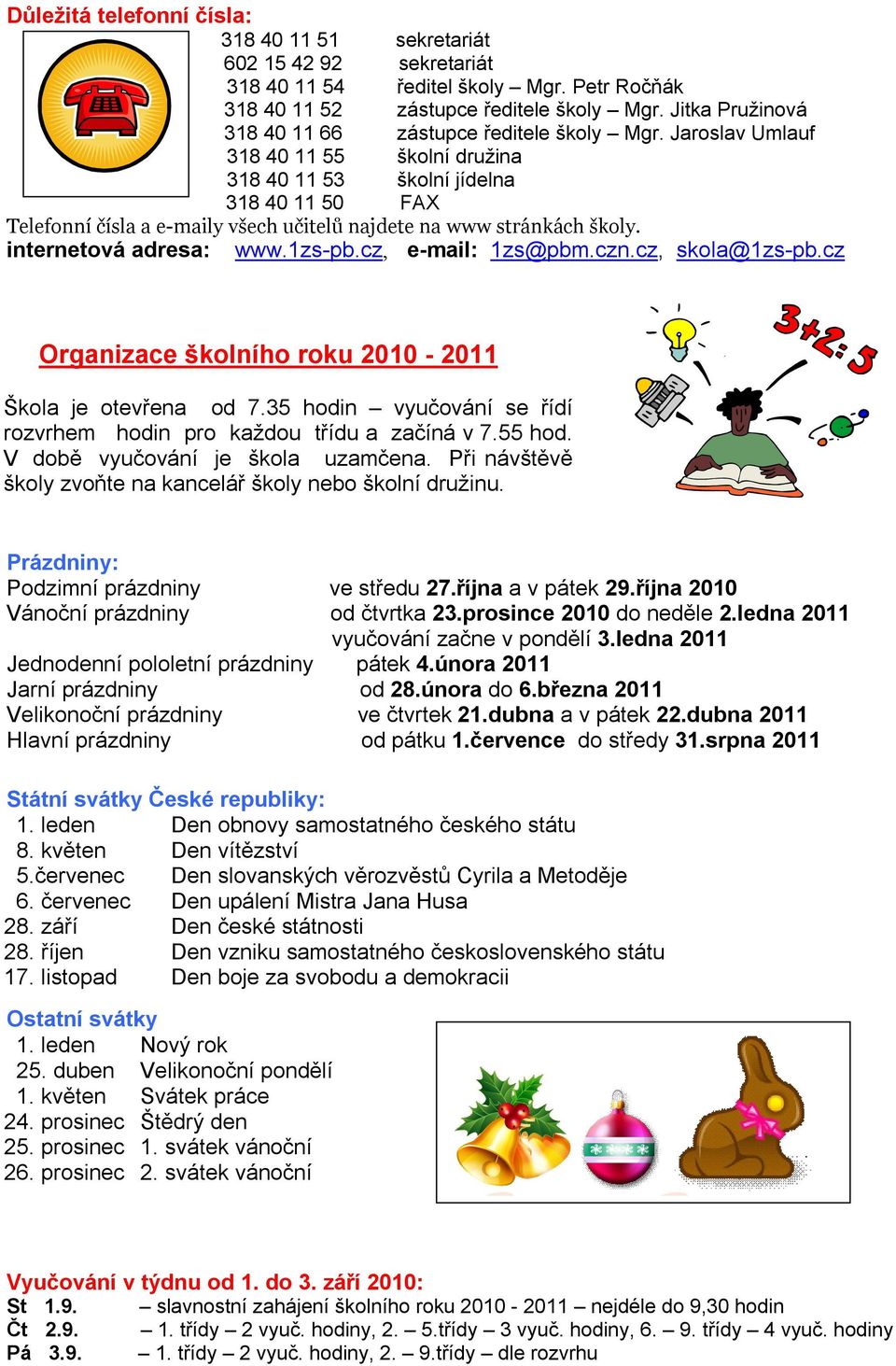 Jaroslav Umlauf 318 40 11 55 školní družina 318 40 11 53 školní jídelna 318 40 11 50 FAX Telefonní čísla a e-maily všech učitelů najdete na www stránkách školy. internetová adresa: www.1zs-pb.