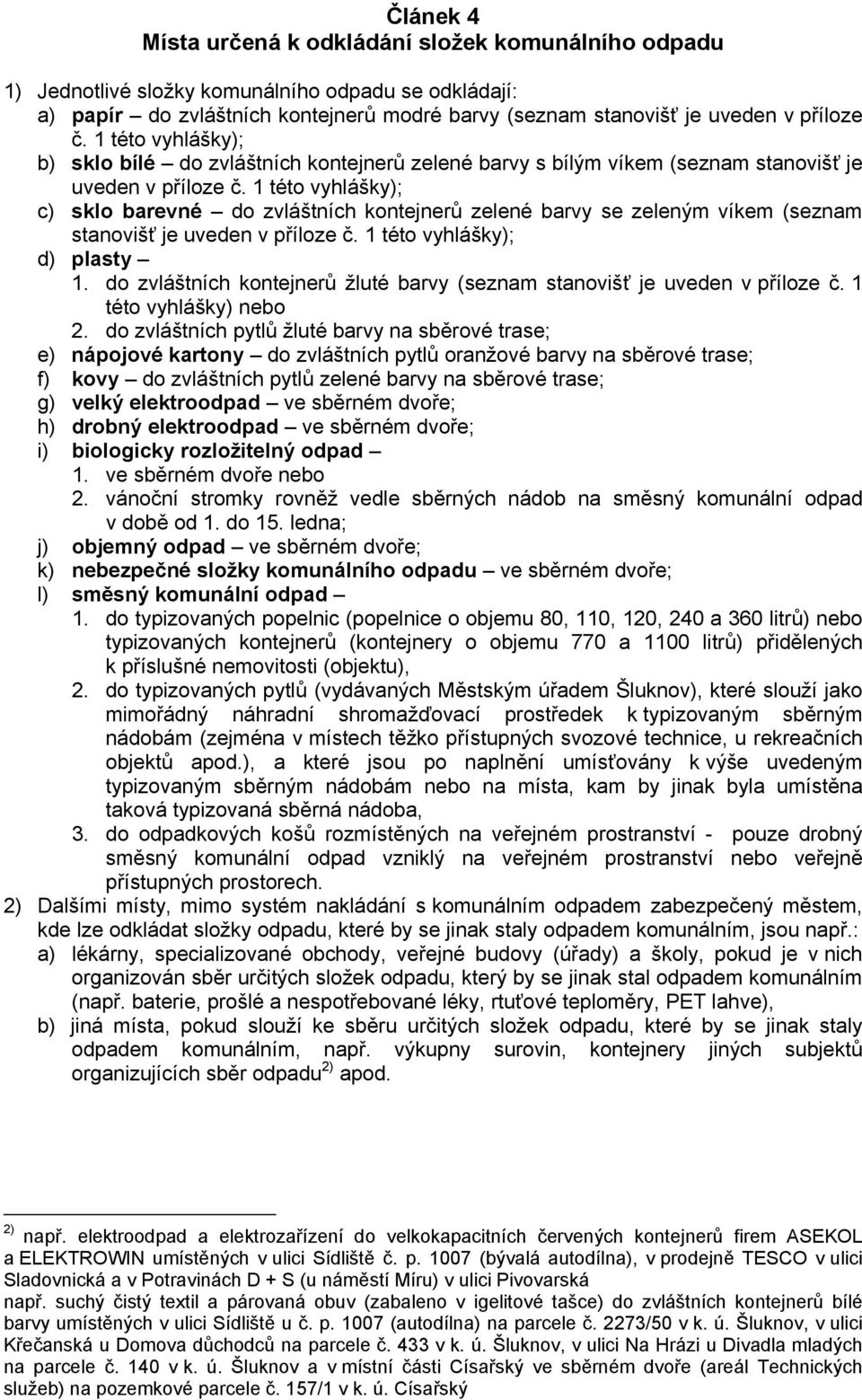 1 této vyhlášky); c) sklo barevné do zvláštních kontejnerů zelené barvy se zeleným víkem (seznam stanovišť je uveden v příloze č. 1 této vyhlášky); d) plasty 1.