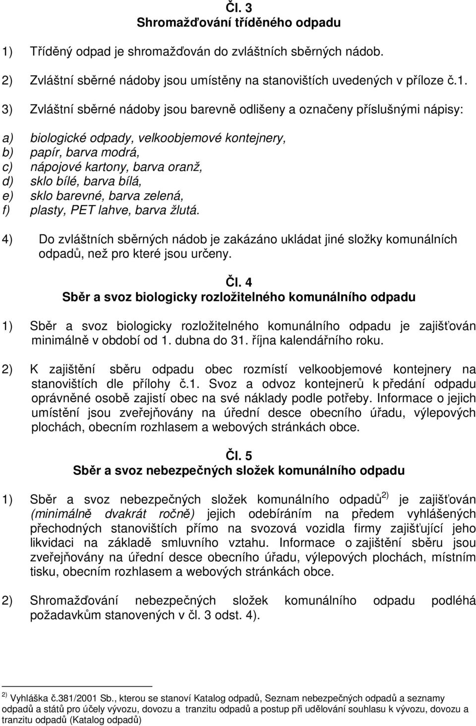 3) Zvláštní sběrné nádoby jsou barevně odlišeny a označeny příslušnými nápisy: a) biologické odpady, velkoobjemové kontejnery, b) papír, barva modrá, c) nápojové kartony, barva oranž, d) sklo bílé,