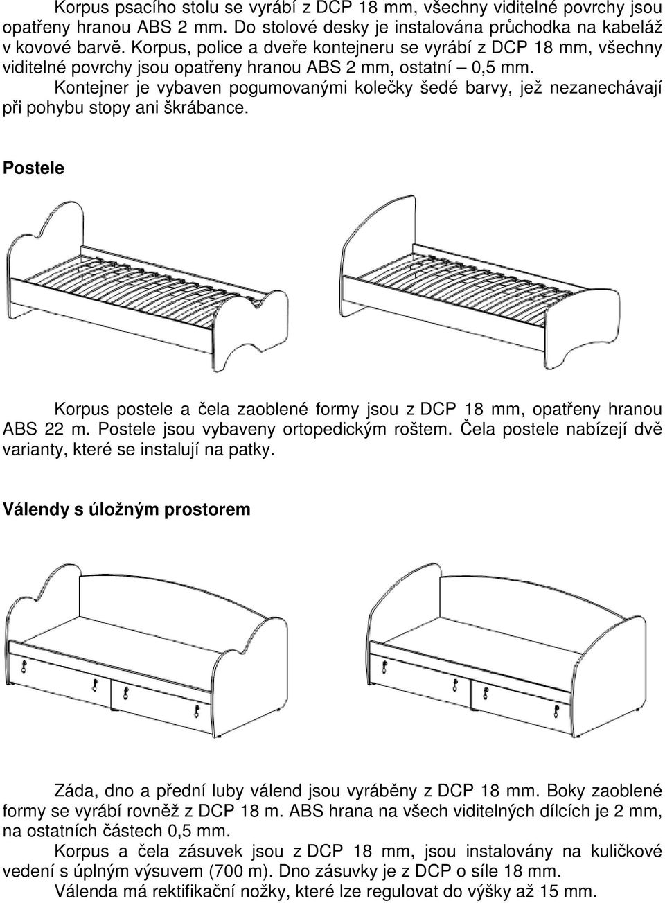 Kontejner je vybaven pogumovanými kolečky šedé barvy, jež nezanechávají při pohybu stopy ani škrábance. Postele Korpus postele a čela zaoblené formy jsou z DCP 18 mm, opatřeny hranou ABS 22 m.