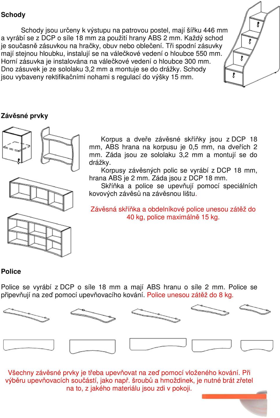 Dno zásuvek je ze sololaku 3,2 mm a montuje se do drážky. Schody jsou vybaveny rektifikačními nohami s regulací do výšky 15 mm.