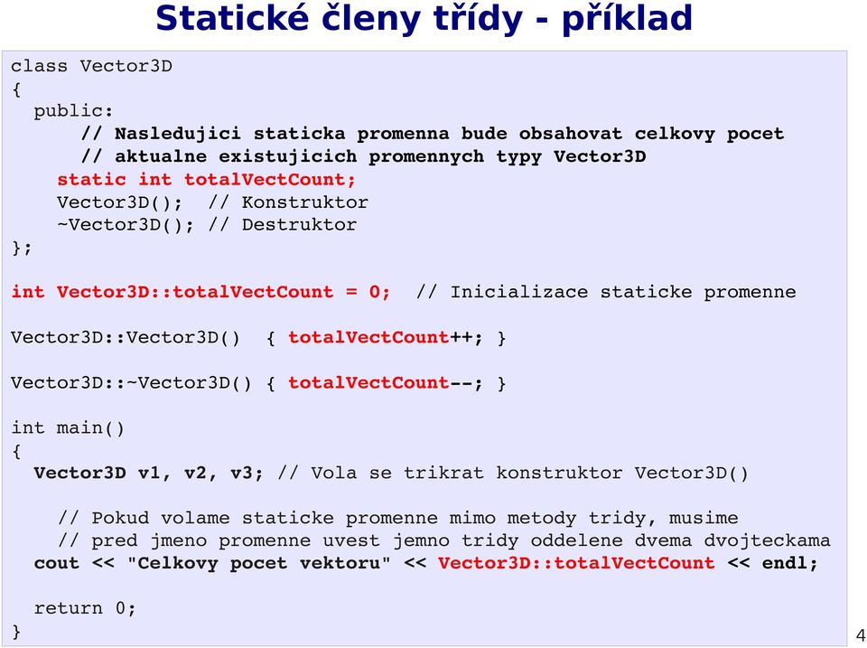 Vector3D::Vector3D() totalvectcount++; Vector3D::~Vector3D() totalvectcount ; Vector3D v1, v2, v3; // Vola se trikrat konstruktor Vector3D() // Pokud volame staticke