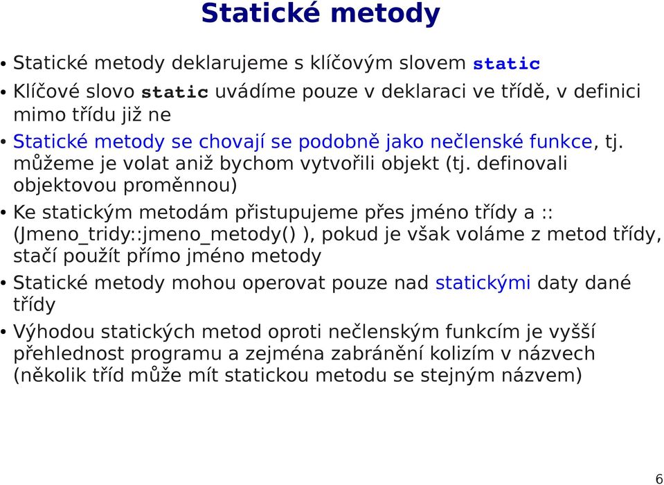 definovali objektovou proměnnou) Ke statickým metodám přistupujeme přes jméno třídy a :: (Jmeno_tridy::jmeno_metody() ), pokud je však voláme z metod třídy, stačí použít přímo