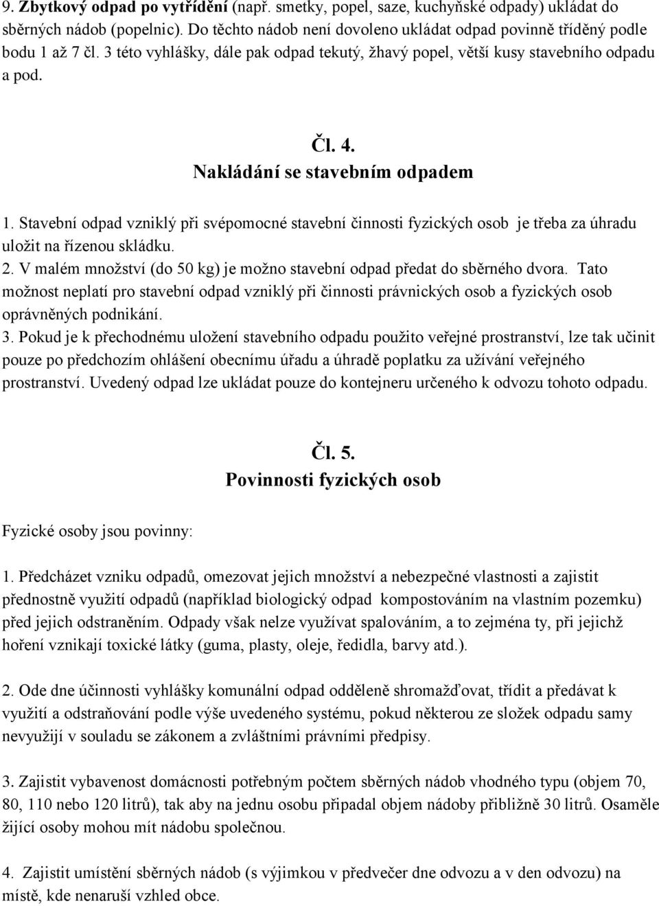 Stavební odpad vzniklý při svépomocné stavební činnosti fyzických osob je třeba za úhradu uložit na řízenou skládku. 2. V malém množství (do 50 kg) je možno stavební odpad předat do sběrného dvora.
